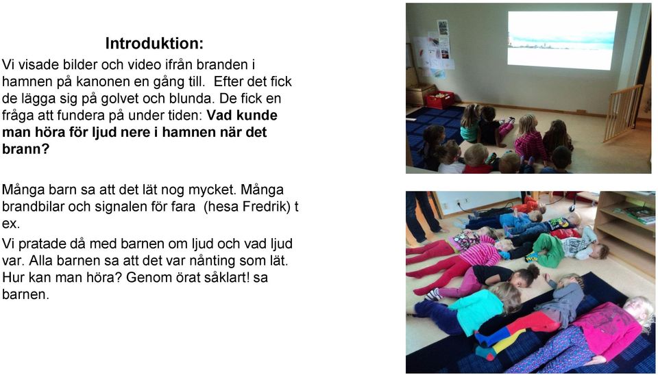 De fick en fråga att fundera på under tiden: Vad kunde man höra för ljud nere i hamnen när det brann?