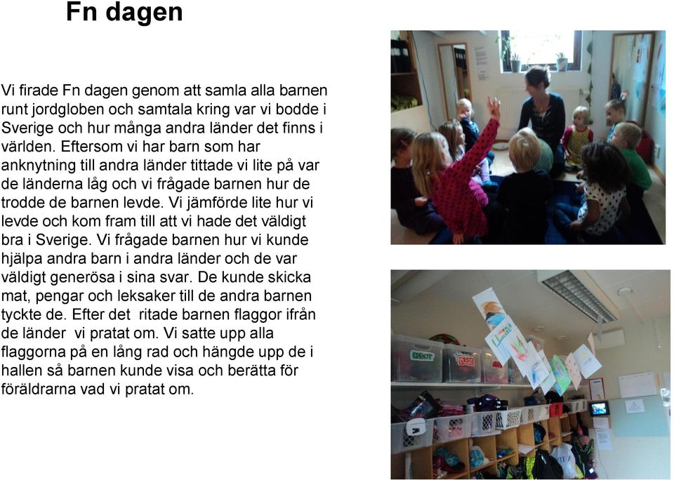 Vi jämförde lite hur vi levde och kom fram till att vi hade det väldigt bra i Sverige. Vi frågade barnen hur vi kunde hjälpa andra barn i andra länder och de var väldigt generösa i sina svar.