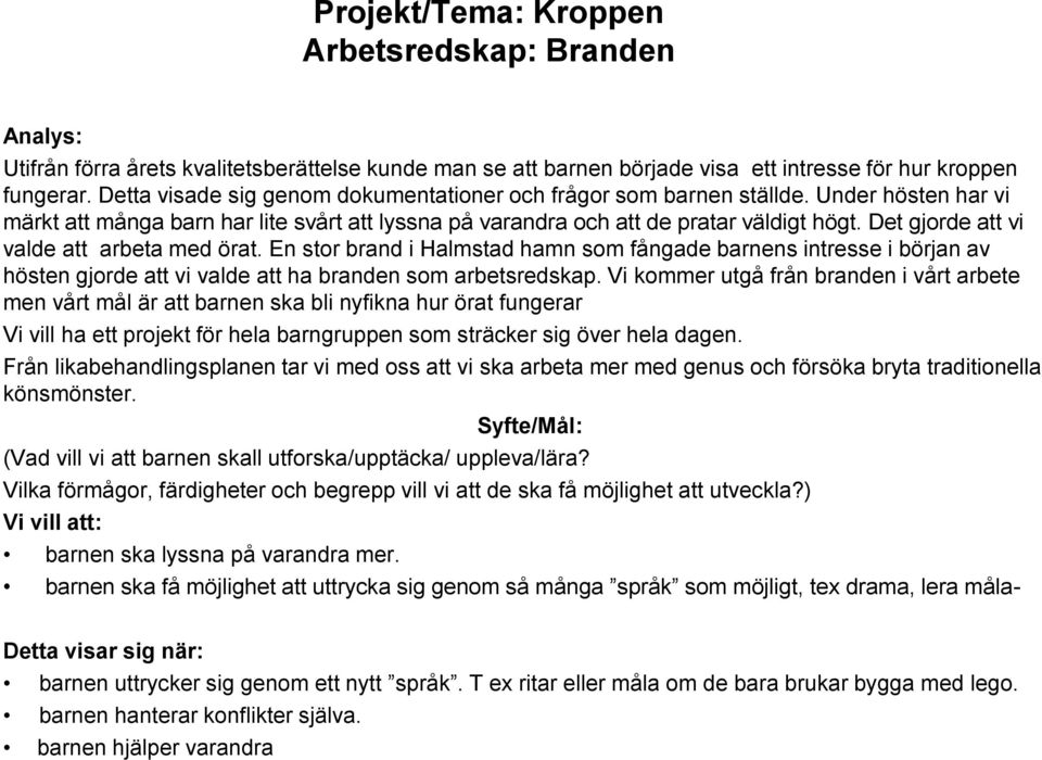 Det gjorde att vi valde att arbeta med örat. En stor brand i Halmstad hamn som fångade barnens intresse i början av hösten gjorde att vi valde att ha branden som arbetsredskap.