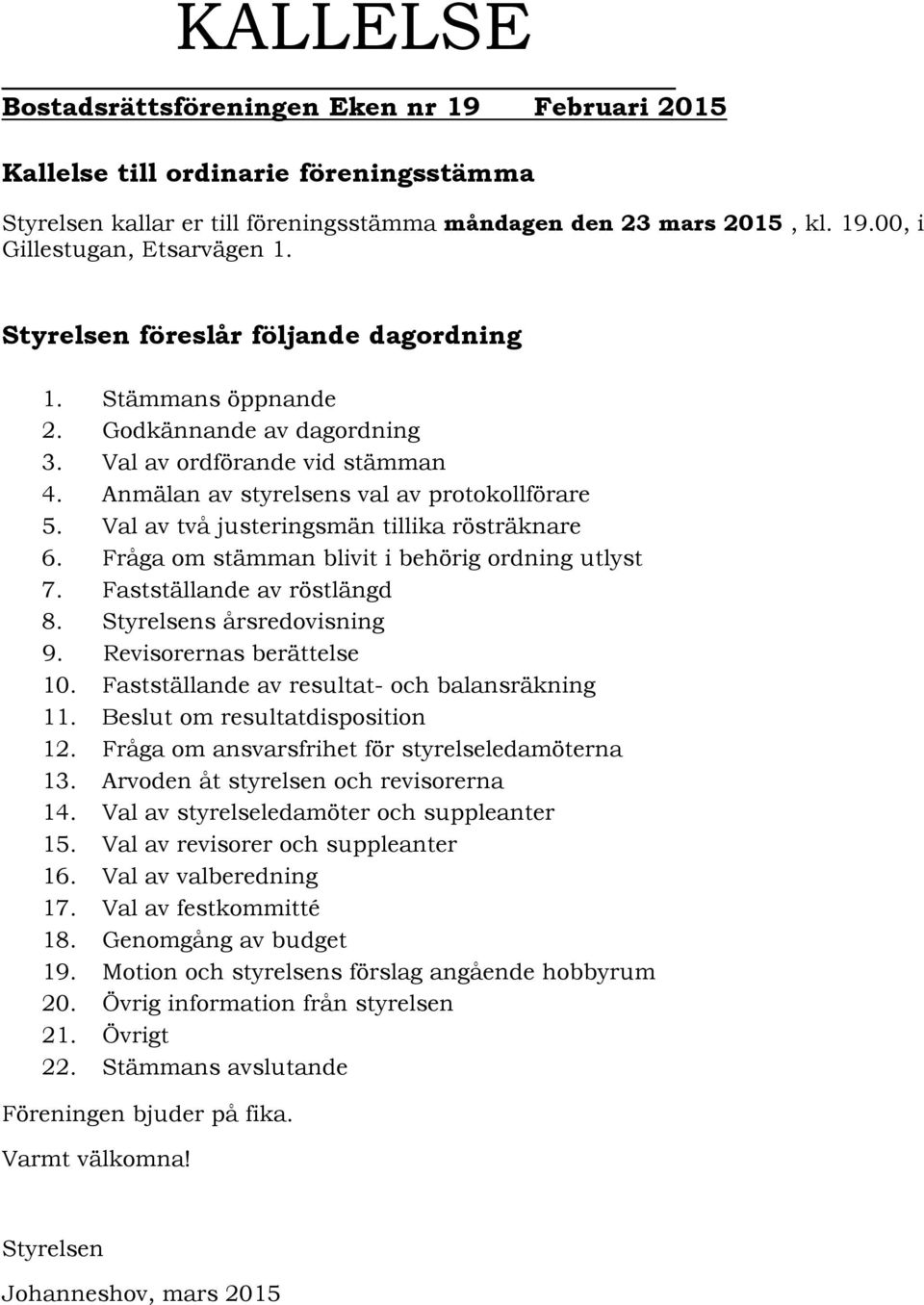 Val av två justeringsmän tillika rösträknare 6. Fråga om stämman blivit i behörig ordning utlyst 7. Fastställande av röstlängd 8. Styrelsens årsredovisning 9. Revisorernas berättelse 10.
