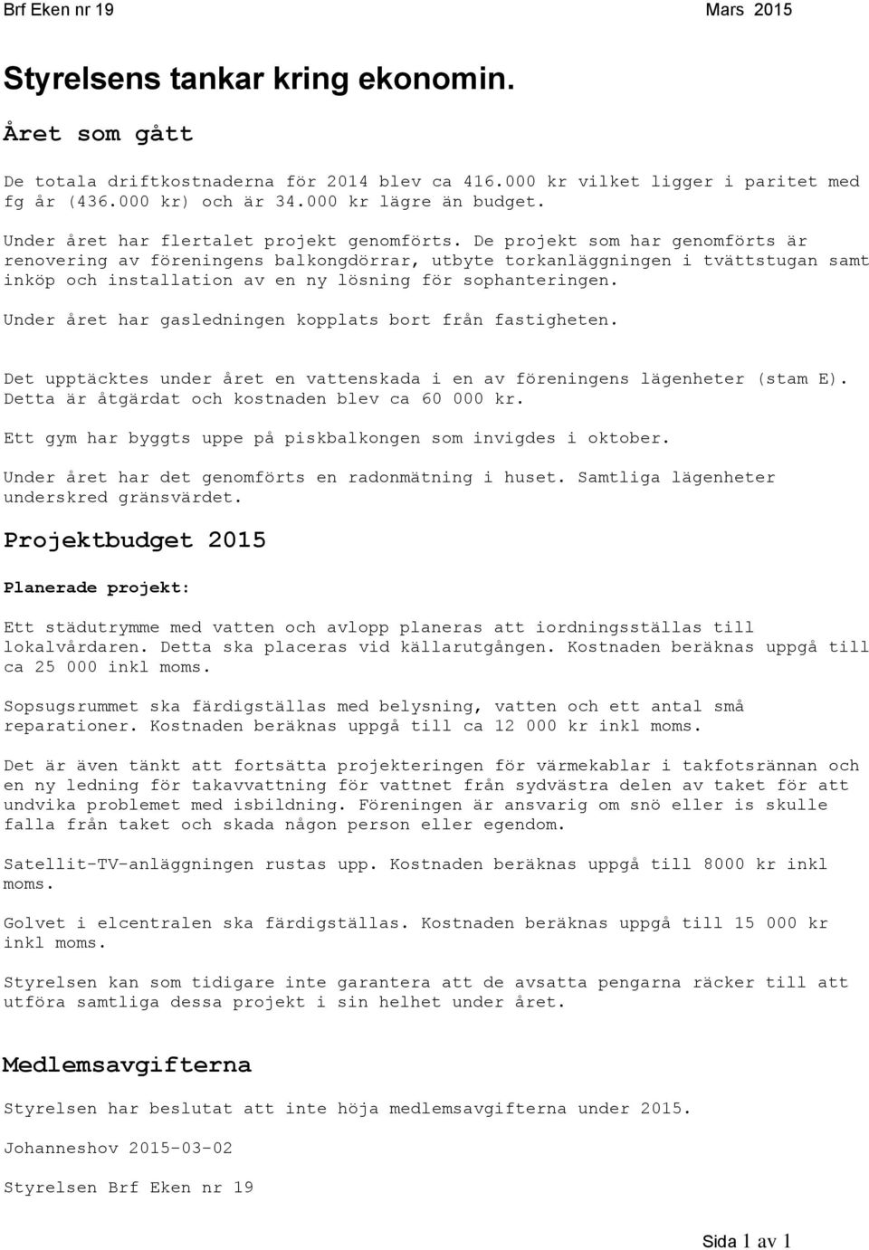 De projekt som har genomförts är renovering av föreningens balkongdörrar, utbyte torkanläggningen i tvättstugan samt inköp och installation av en ny lösning för sophanteringen.