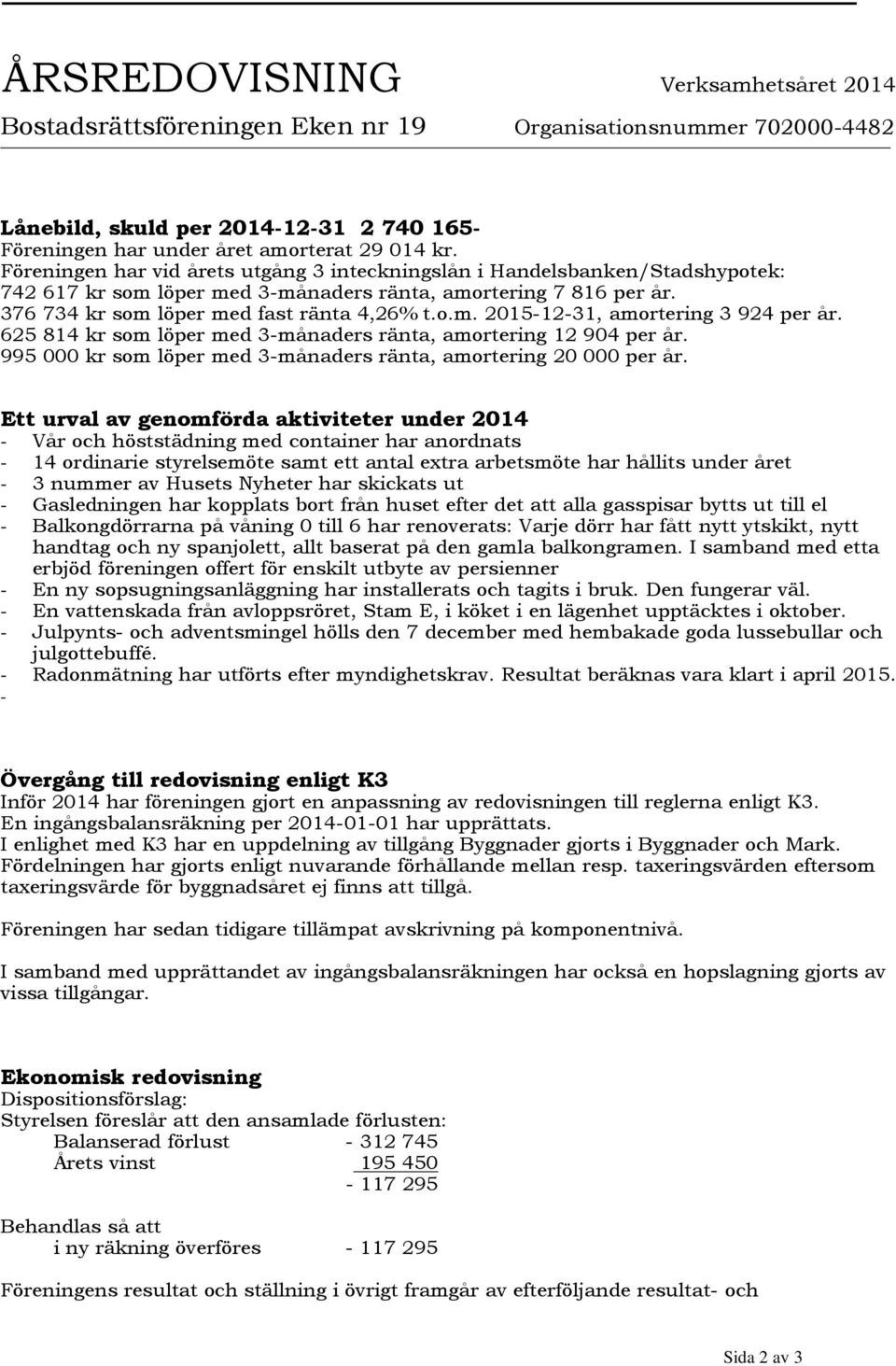 625 814 kr som löper med 3-månaders ränta, amortering 12 904 per år. 995 000 kr som löper med 3-månaders ränta, amortering 20 000 per år.