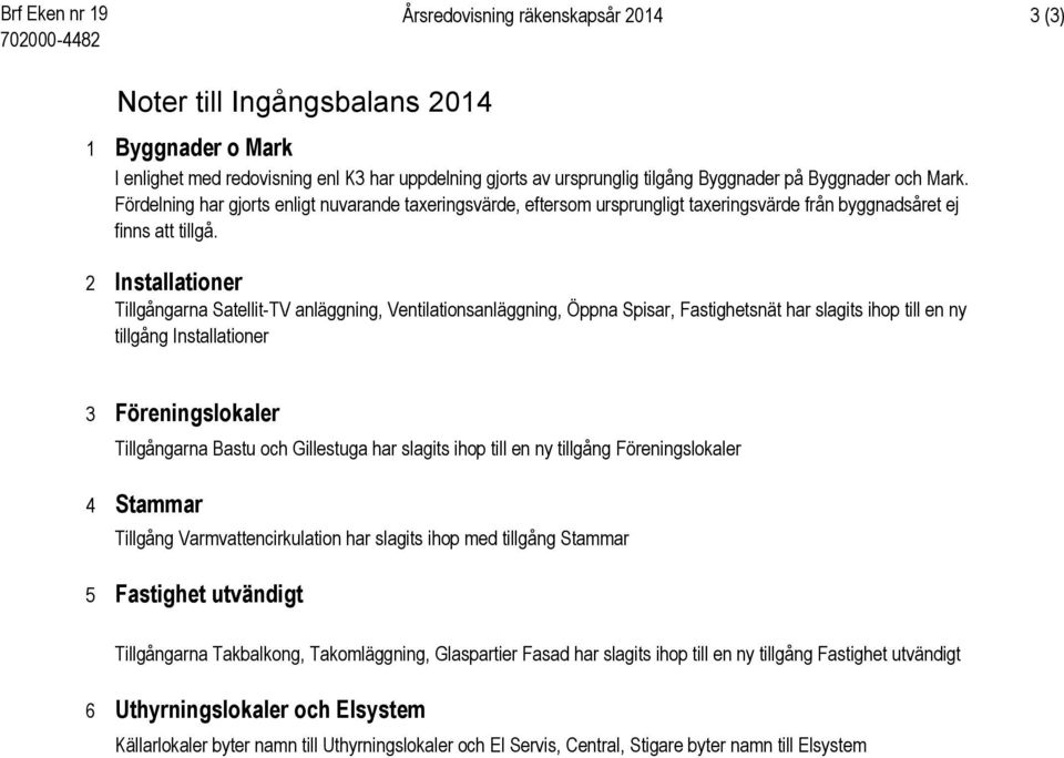2 Installationer Tillgångarna Satellit-TV anläggning, Ventilationsanläggning, Öppna Spisar, Fastighetsnät har slagits ihop till en ny tillgång Installationer 3 Föreningslokaler Tillgångarna Bastu och