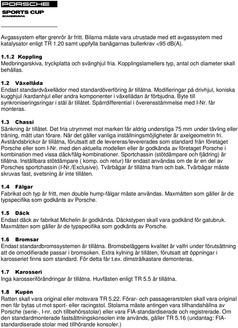 Modifieringar på drivhjul, koniska kugghjul /kardanhjul eller andra komponenter i växellådan är förbjudna. Byte till synkroniseringsringar i stål är tillåtet.