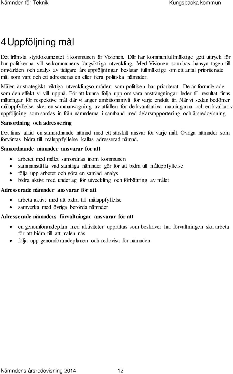 nämnder. Målen är strategiskt viktiga utvecklingsområden som politiken har prioriterat. De är formulerade som den effekt vi vill uppnå.