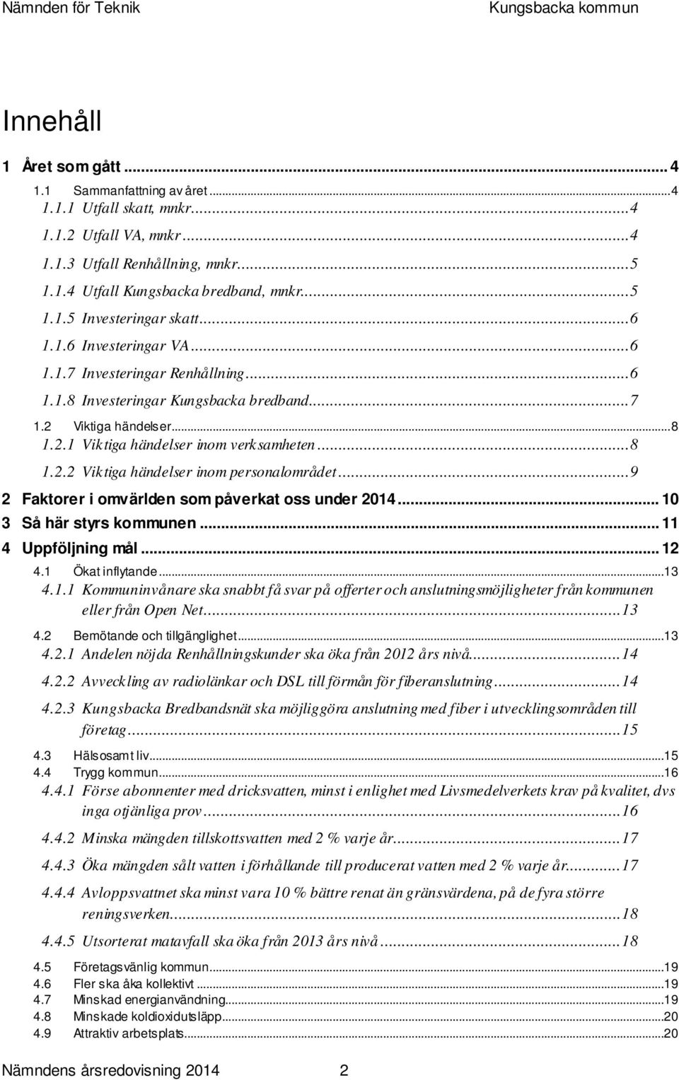 .. 9 2 Faktorer i omvärlden som påverkat oss under... 10 3 Så här styrs kommunen... 11 4 Uppföljning mål... 12 4.1 Ökat inflytande...13 4.1.1 Kommuninvånare ska snabbt få svar på offerter och anslutningsmöjligheter från kommunen eller från Open Net.