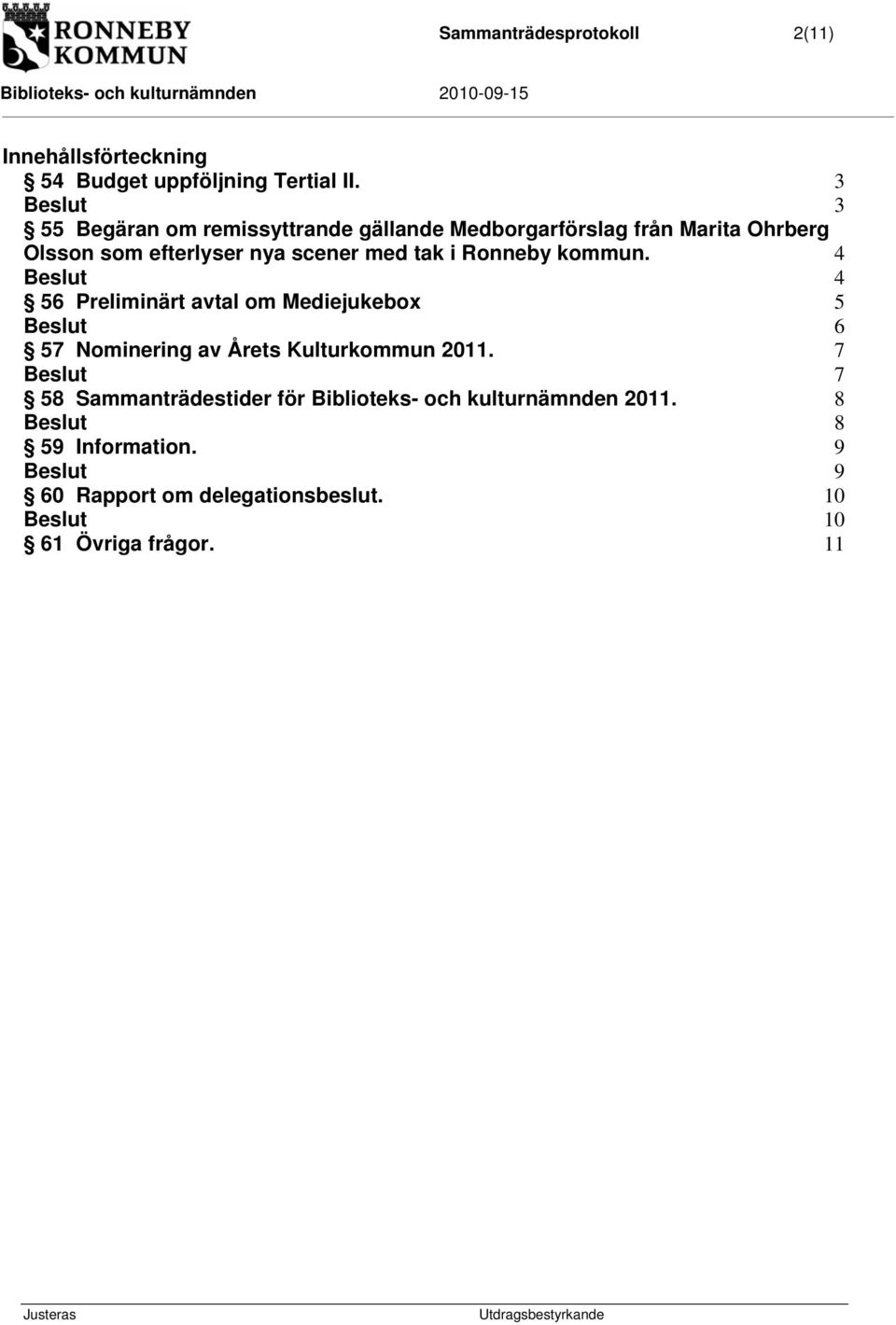 tak i Ronneby kommun. 4 4 56 Preliminärt avtal om Mediejukebo 5 6 57 Nominering av Året Kulturkommun 2011.