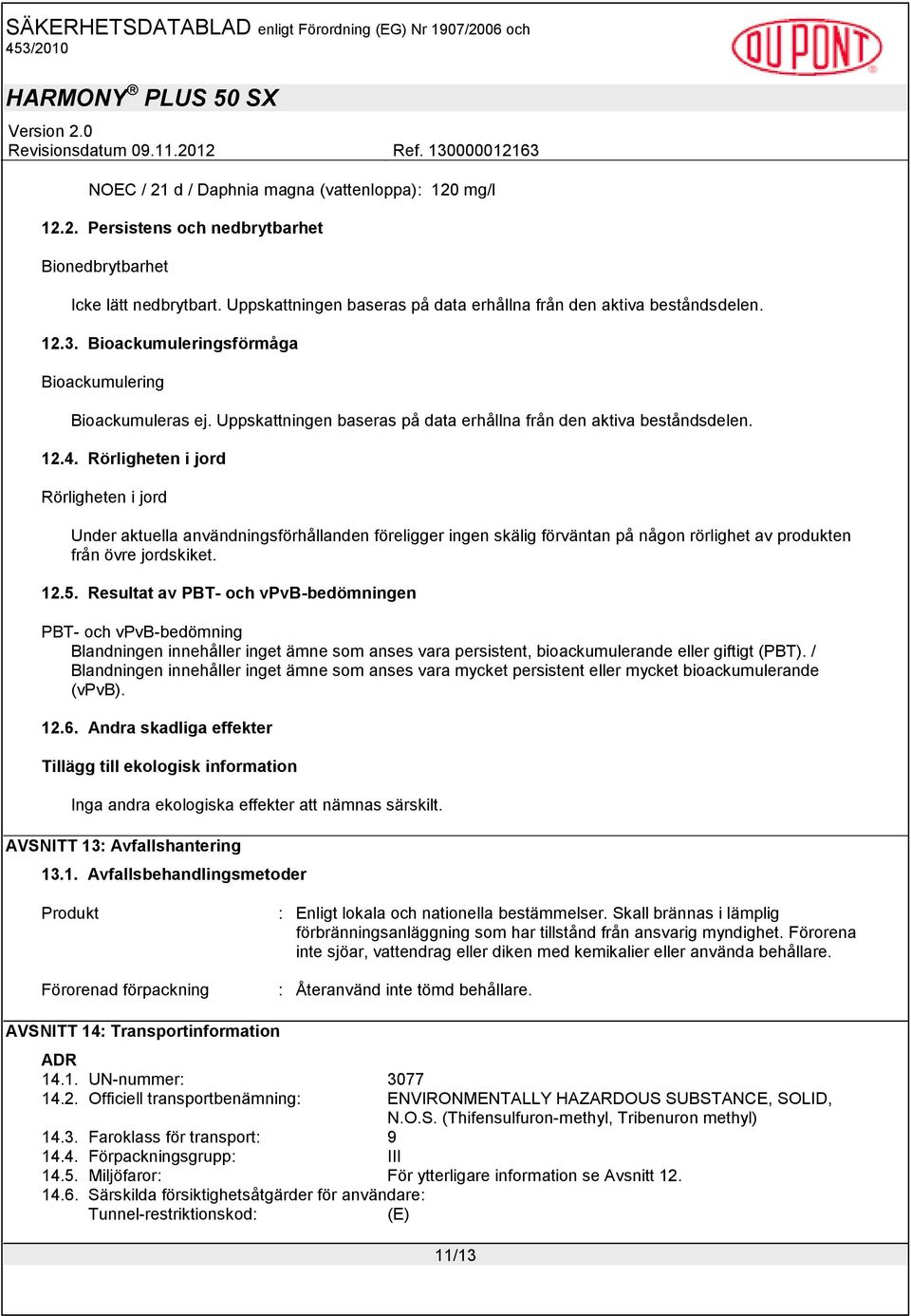 Rörligheten i jord Rörligheten i jord Under aktuella användningsförhållanden föreligger ingen skälig förväntan på någon rörlighet av produkten från övre jordskiket. 12.5.
