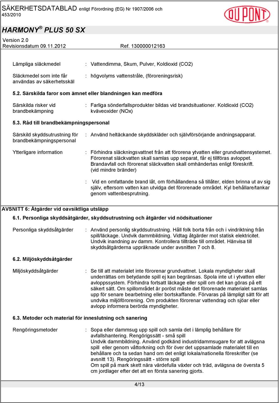 Särskilda faror som ämnet eller blandningen kan medföra Särskilda risker vid brandbekämpning : Farliga sönderfallsprodukter bildas vid brandsituationer. Koldioxid (CO2) kväveoxider (NOx) 5.3.