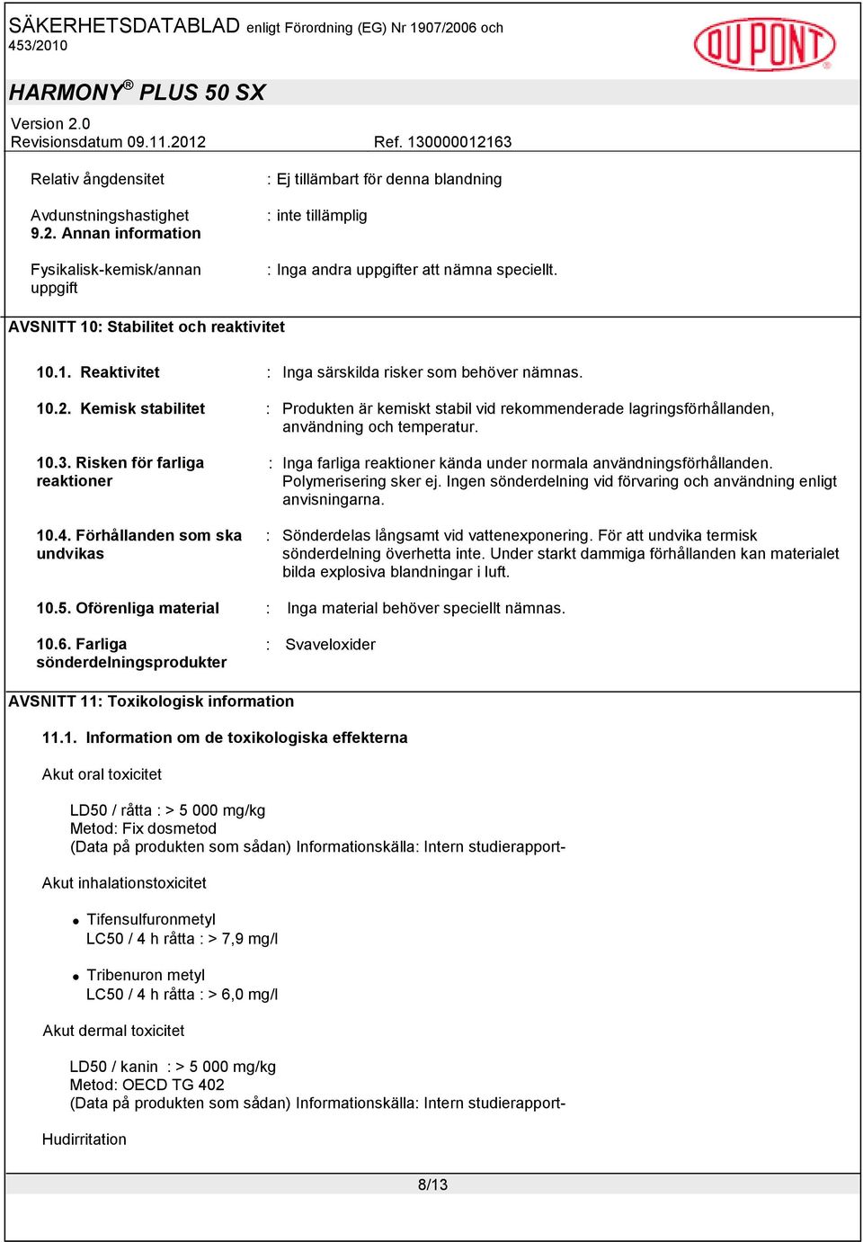 Kemisk stabilitet : Produkten är kemiskt stabil vid rekommenderade lagringsförhållanden, användning och temperatur. 10.3. Risken för farliga reaktioner 10.4.