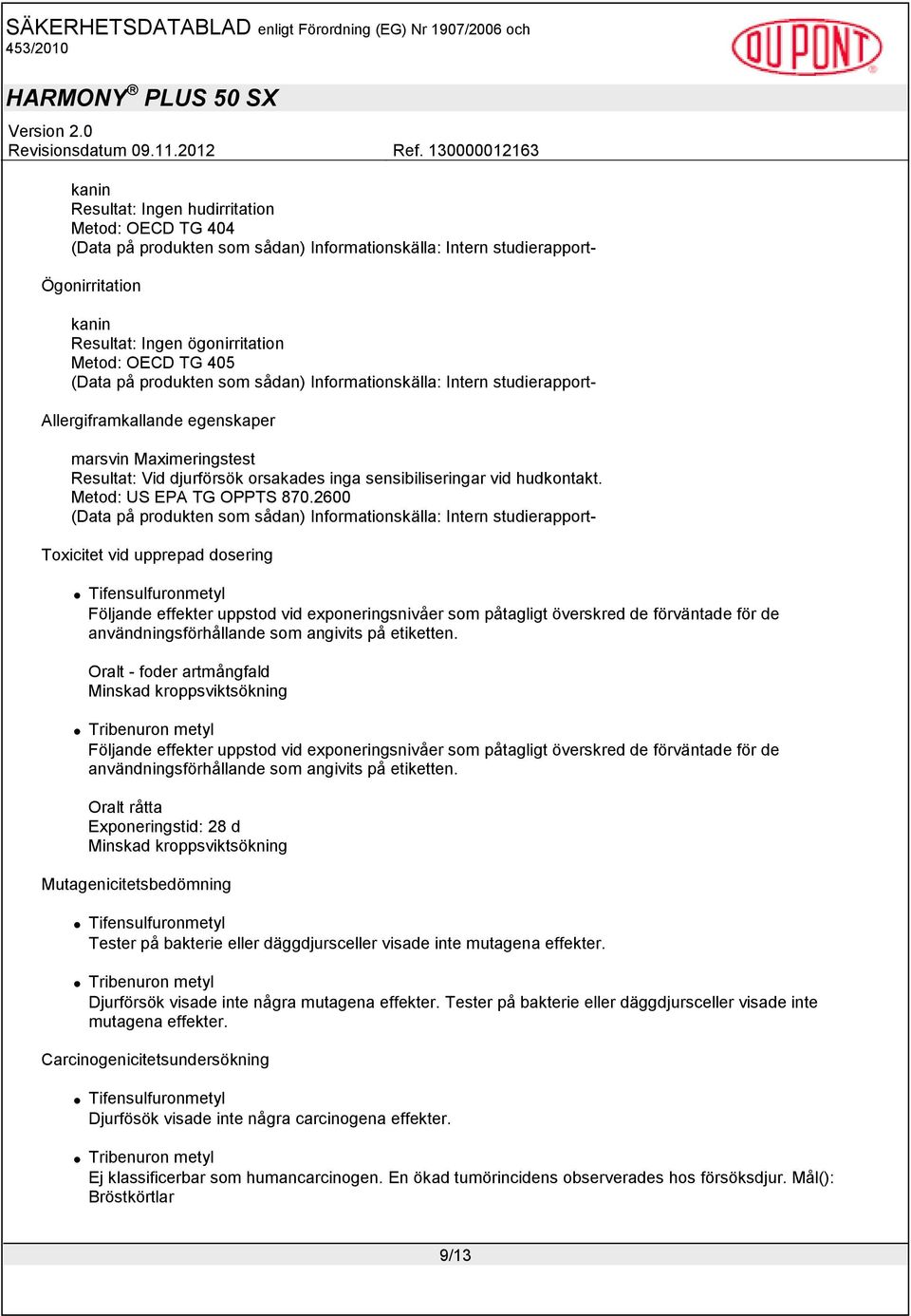 2600 Toxicitet vid upprepad dosering Följande effekter uppstod vid exponeringsnivåer som påtagligt överskred de förväntade för de användningsförhållande som angivits på etiketten.