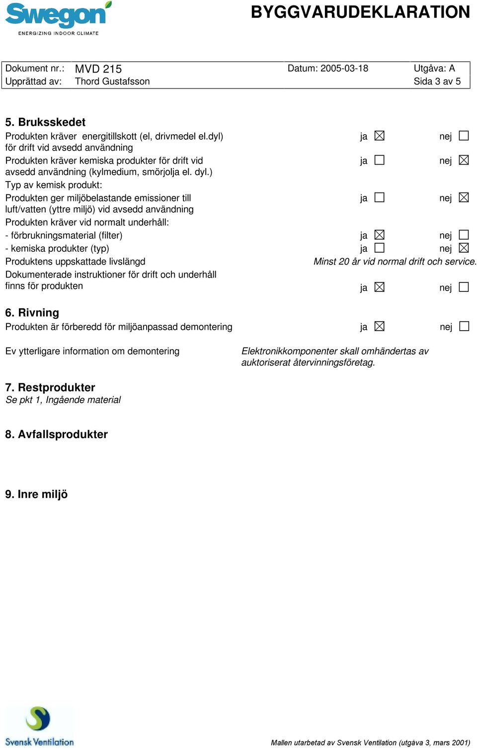 ) Typ av kemisk produkt: Produkten ger miljöbelastande emissioner till luft/vatten (yttre miljö) vid avsedd användning Produkten kräver vid normalt underhåll: - förbruknings (filter) - kemiska