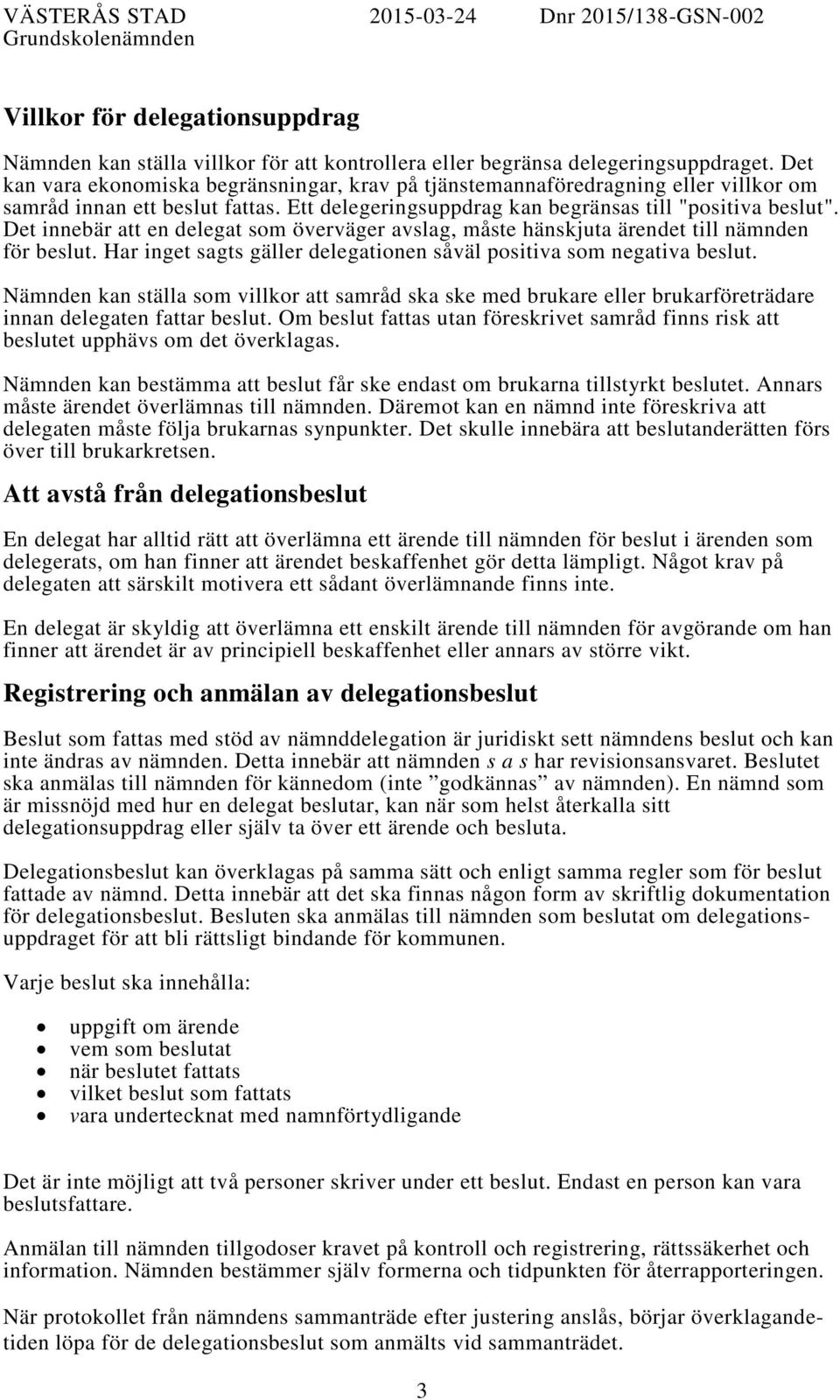 Det innebär att en delegat som överväger avslag, måste hänskjuta ärendet till nämnden för beslut. Har inget sagts gäller delegationen såväl positiva som negativa beslut.