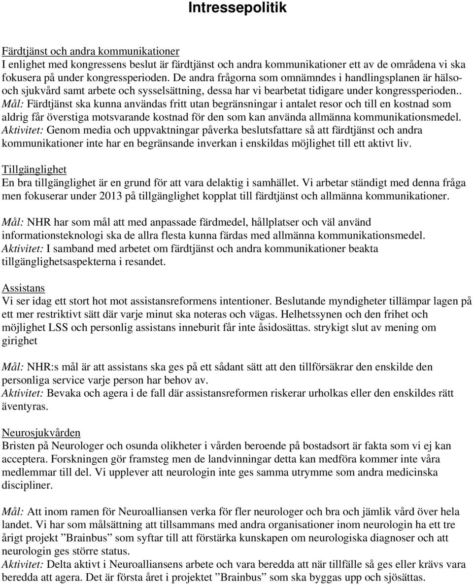 . Mål: Färdtjänst ska kunna användas fritt utan begränsningar i antalet resor och till en kostnad som aldrig får överstiga motsvarande kostnad för den som kan använda allmänna kommunikationsmedel.