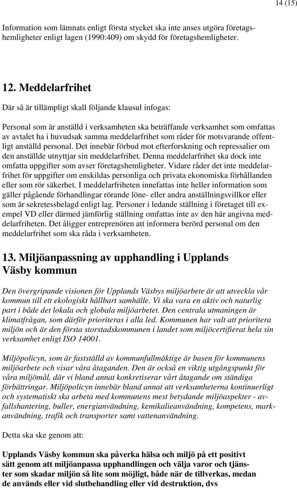 råder för motsvarande offentligt anställd personal. Det innebär förbud mot efterforskning och repressalier om den anställde utnyttjar sin meddelarfrihet.