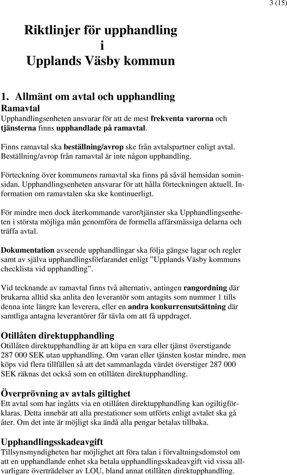 Finns ramavtal ska beställning/avrop ske från avtalspartner enligt avtal. Beställning/avrop från ramavtal är inte någon upphandling.