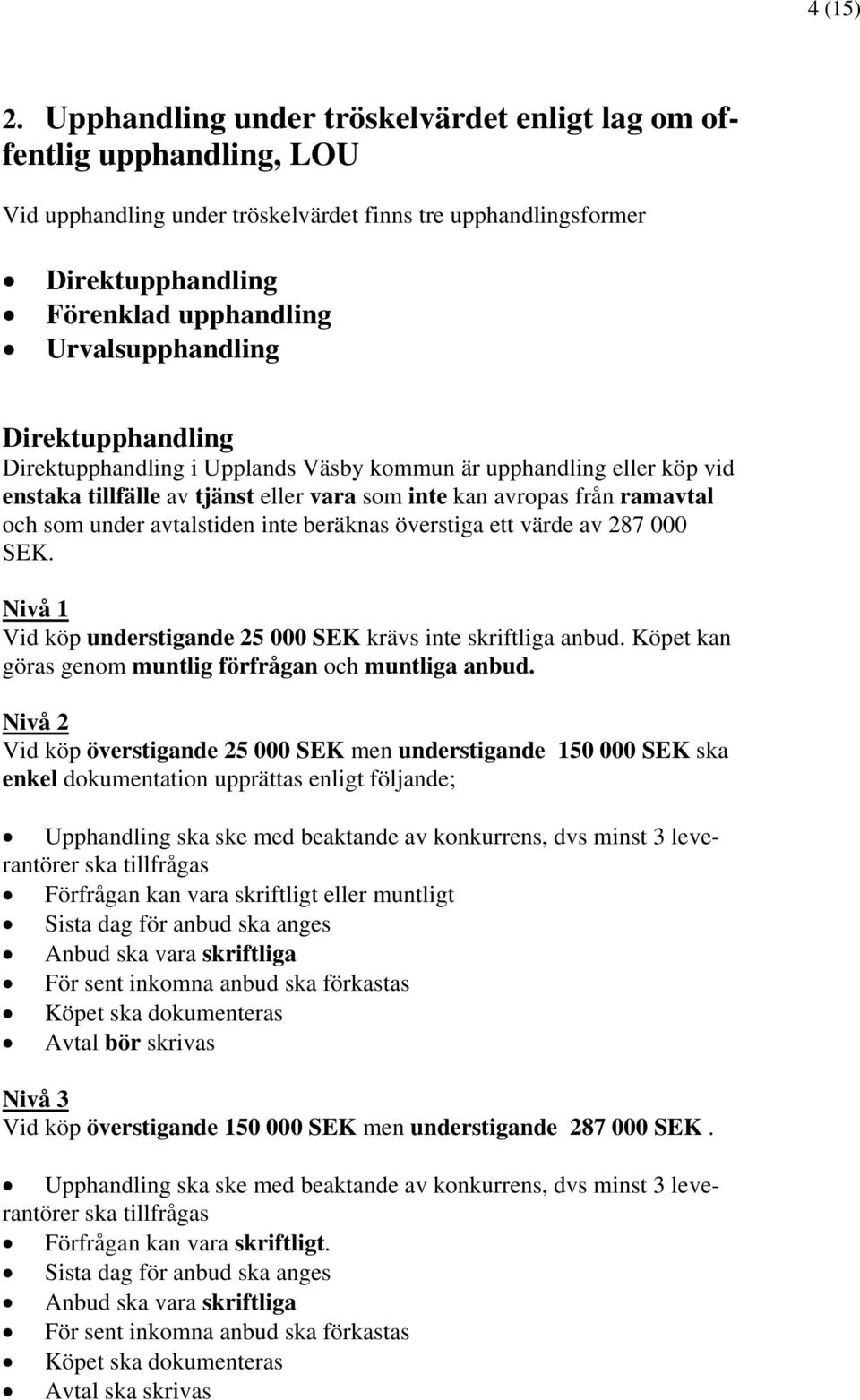 Direktupphandling Direktupphandling i Upplands Väsby kommun är upphandling eller köp vid enstaka tillfälle av tjänst eller vara som inte kan avropas från ramavtal och som under avtalstiden inte