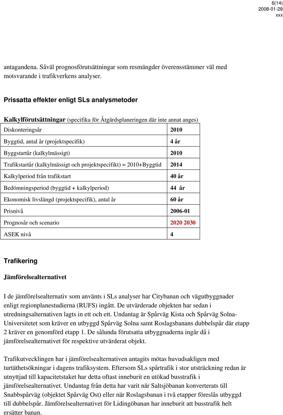 (kalkylmässigt) 2010 Trafikstartår (kalkylmässigt och projektspecifikt) = 2010+Byggtid 2014 Kalkylperiod från trafikstart Bedömningsperiod (byggtid + kalkylperiod) Ekonomisk livslängd