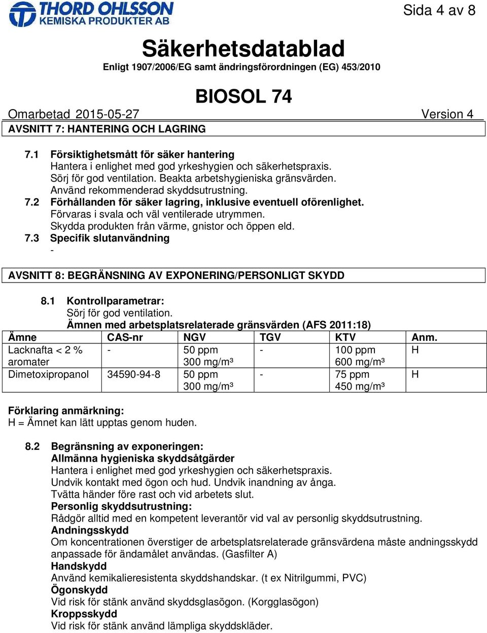 Förvaras i svala och väl ventilerade utrymmen. Skydda produkten från värme, gnistor och öppen eld. 7.3 Specifik slutanvändning AVSNITT 8: BEGRÄNSNING AV EXPONERING/PERSONLIGT SKYDD 8.