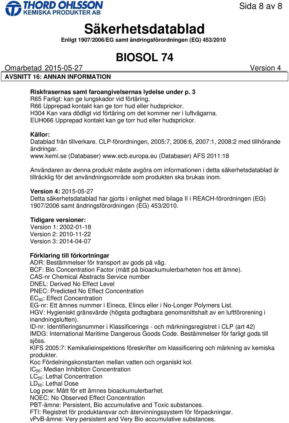 Källor: Datablad från tillverkare. CLPförordningen, 2005:7, 2006:6, 2007:1, 2008:2 med tillhörande ändringar. www.kemi.se (Databaser) www.ecb.europa.