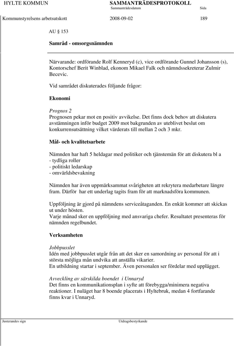 Det finns dock behov att diskutera avstämningen inför budget 2009 mot bakgrunden av uteblivet beslut om konkurrensutsättning vilket värderats till mellan 2 och 3 mkr.