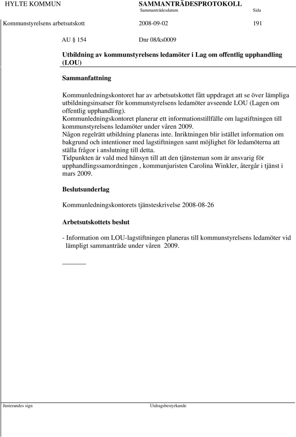 Kommunledningskontoret planerar ett informationstillfälle om lagstiftningen till kommunstyrelsens ledamöter under våren 2009. Någon regelrätt utbildning planeras inte.