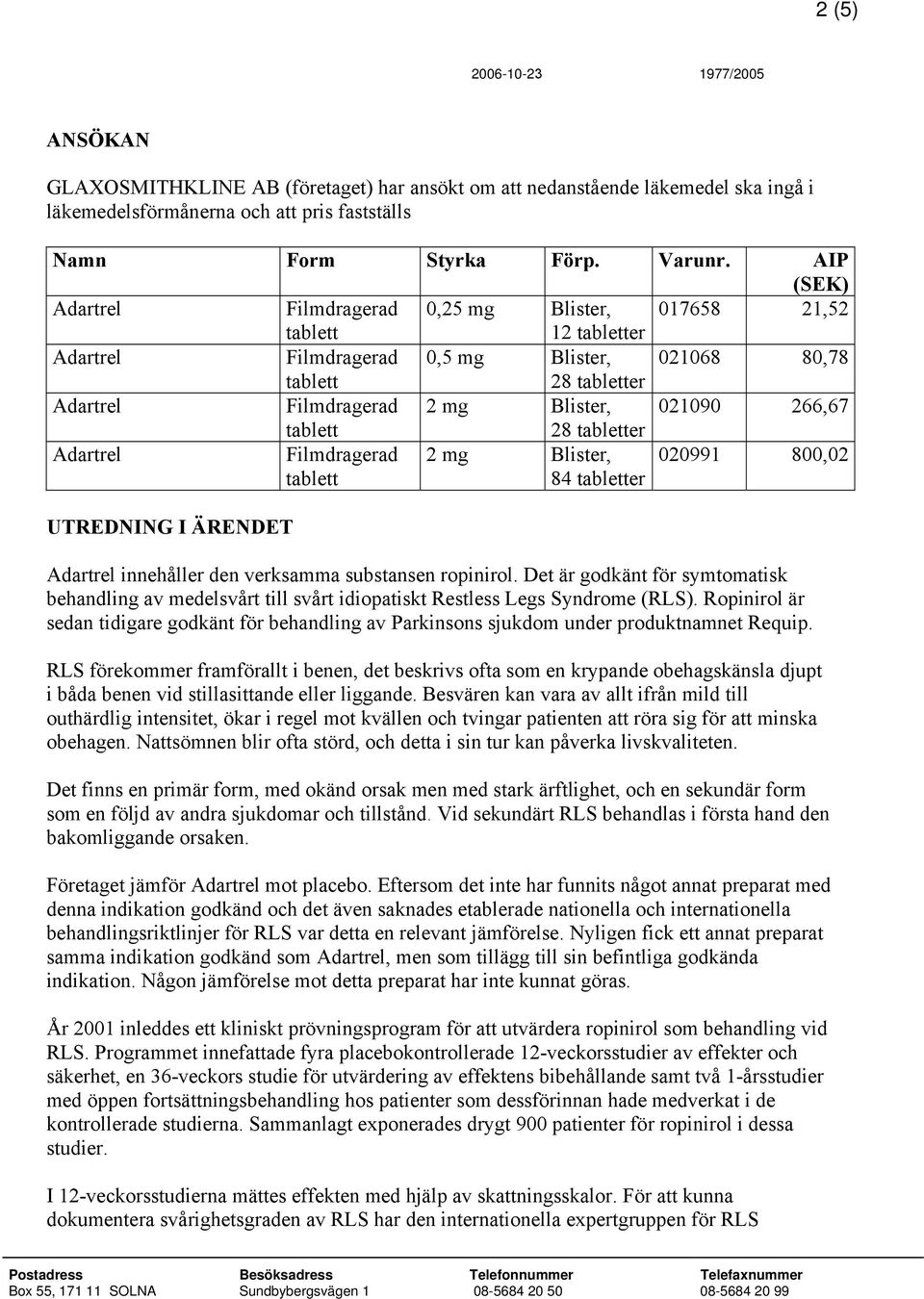 UTREDNING I ÄRENDET innehåller den verksamma substansen ropinirol. Det är godkänt för symtomatisk behandling av medelsvårt till svårt idiopatiskt Restless Legs Syndrome (RLS).