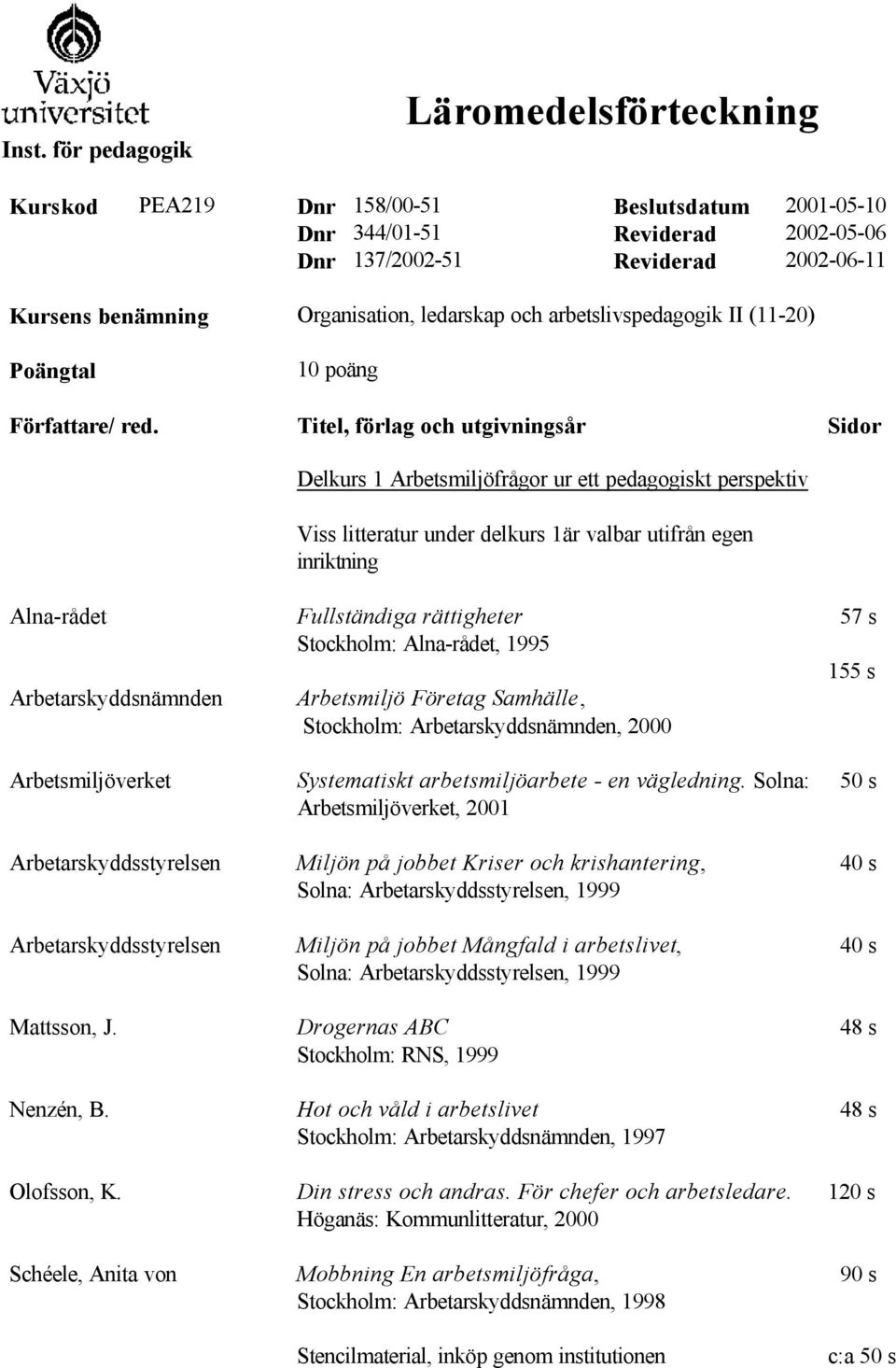 Schéele, Anita von 10 poäng Titel, förlag och utgivningsår Delkurs 1 Arbetsmiljöfrågor ur ett pedagogiskt perspektiv Viss litteratur under delkurs 1är valbar utifrån egen inriktning Fullständiga