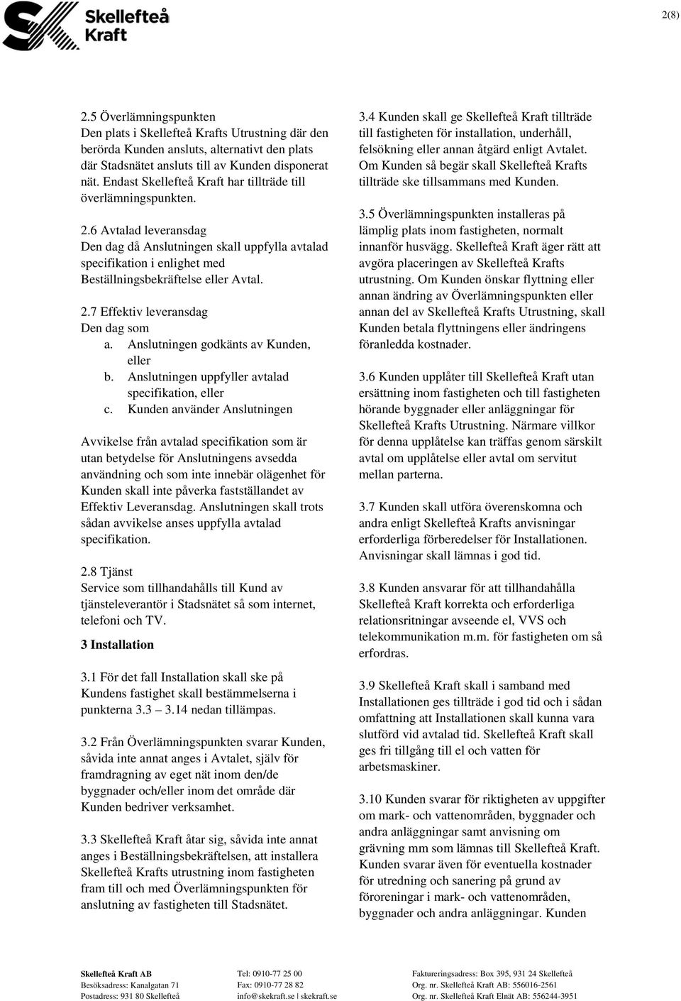 2.7 Effektiv leveransdag Den dag som a. Anslutningen godkänts av Kunden, eller b. Anslutningen uppfyller avtalad specifikation, eller c.