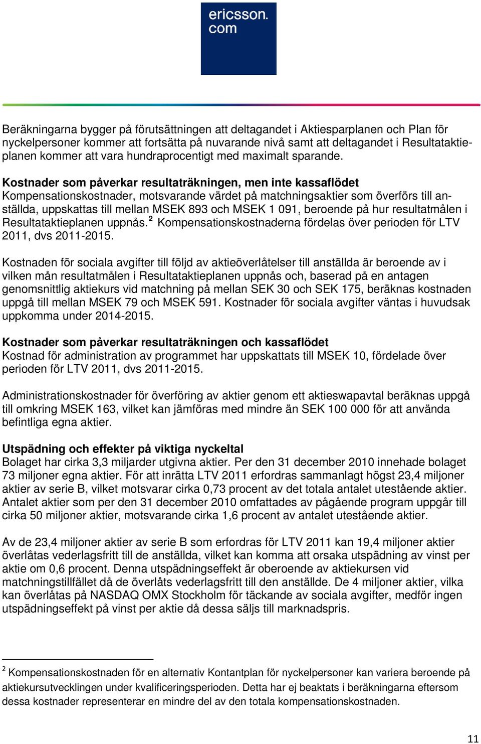 Kostnader som påverkar resultaträkningen, men inte kassaflödet Kompensationskostnader, motsvarande värdet på matchningsaktier som överförs till anställda, uppskattas till mellan MSEK 893 och MSEK 1
