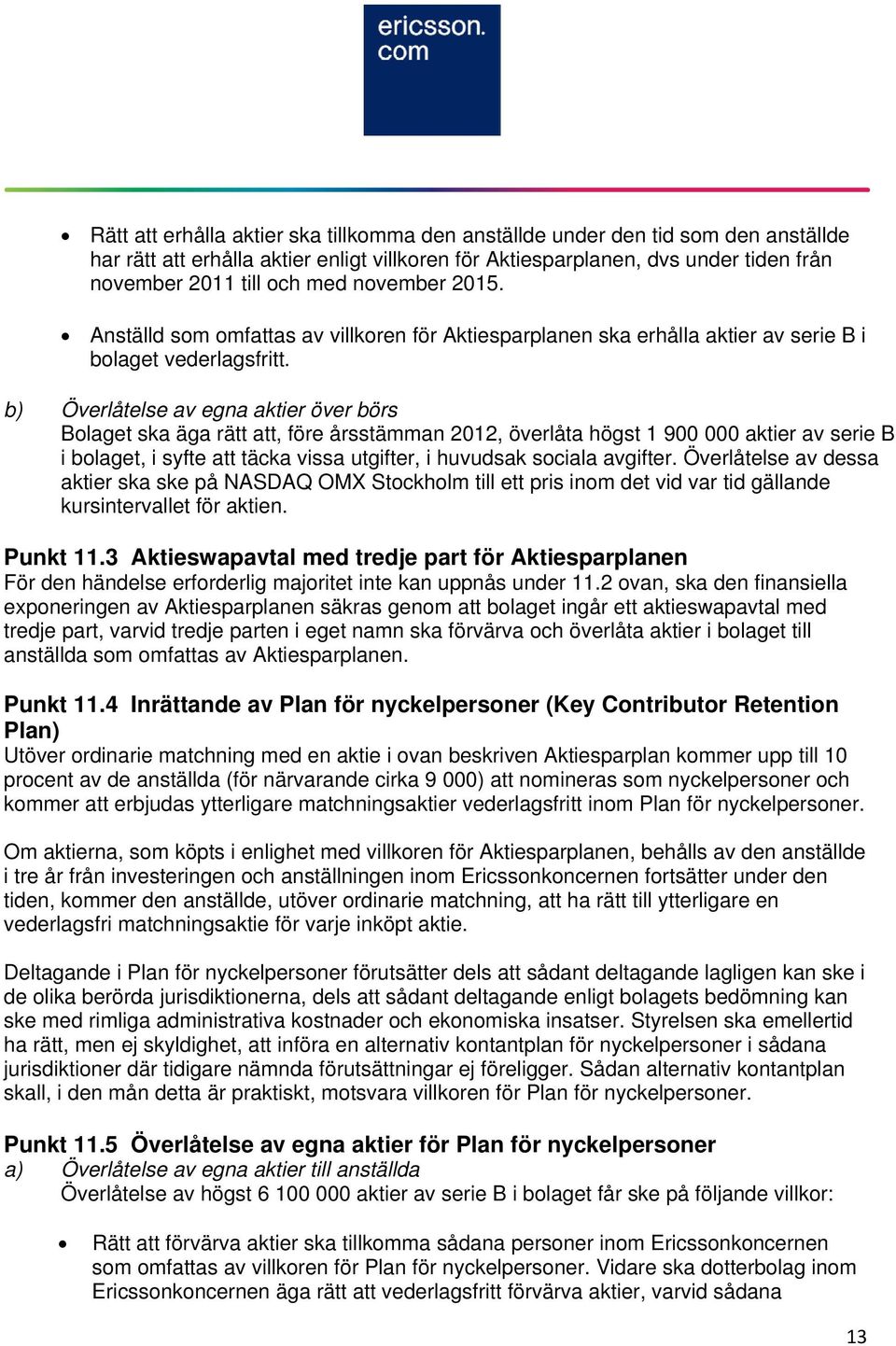 b) Överlåtelse av egna aktier över börs Bolaget ska äga rätt att, före årsstämman 2012, överlåta högst 1 900 000 aktier av serie B i bolaget, i syfte att täcka vissa utgifter, i huvudsak sociala