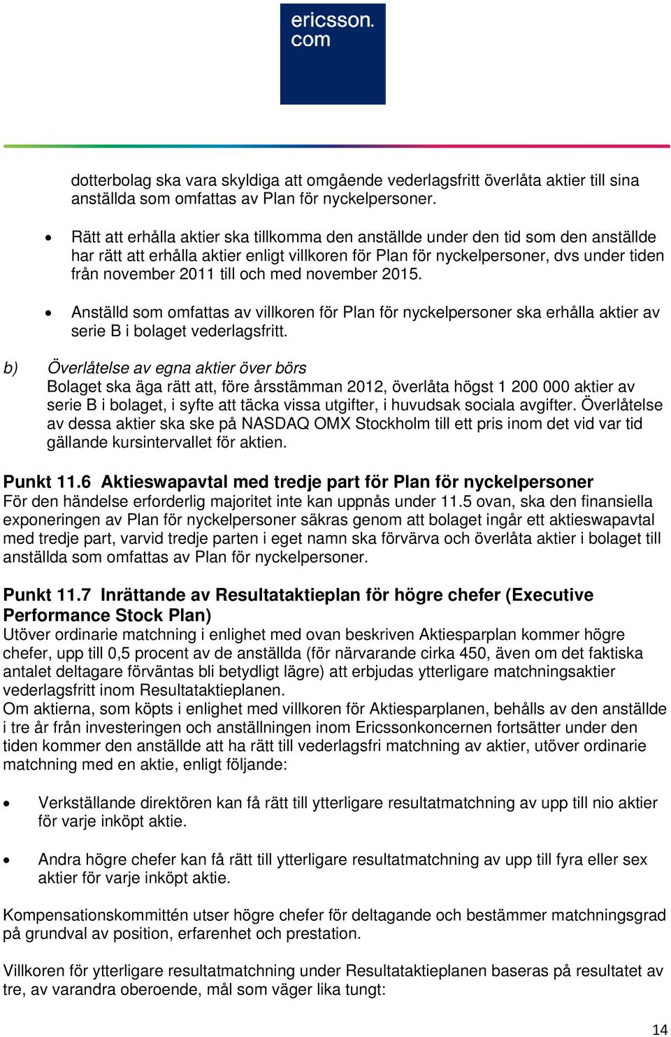 och med november 2015. Anställd som omfattas av villkoren för Plan för nyckelpersoner ska erhålla aktier av serie B i bolaget vederlagsfritt.