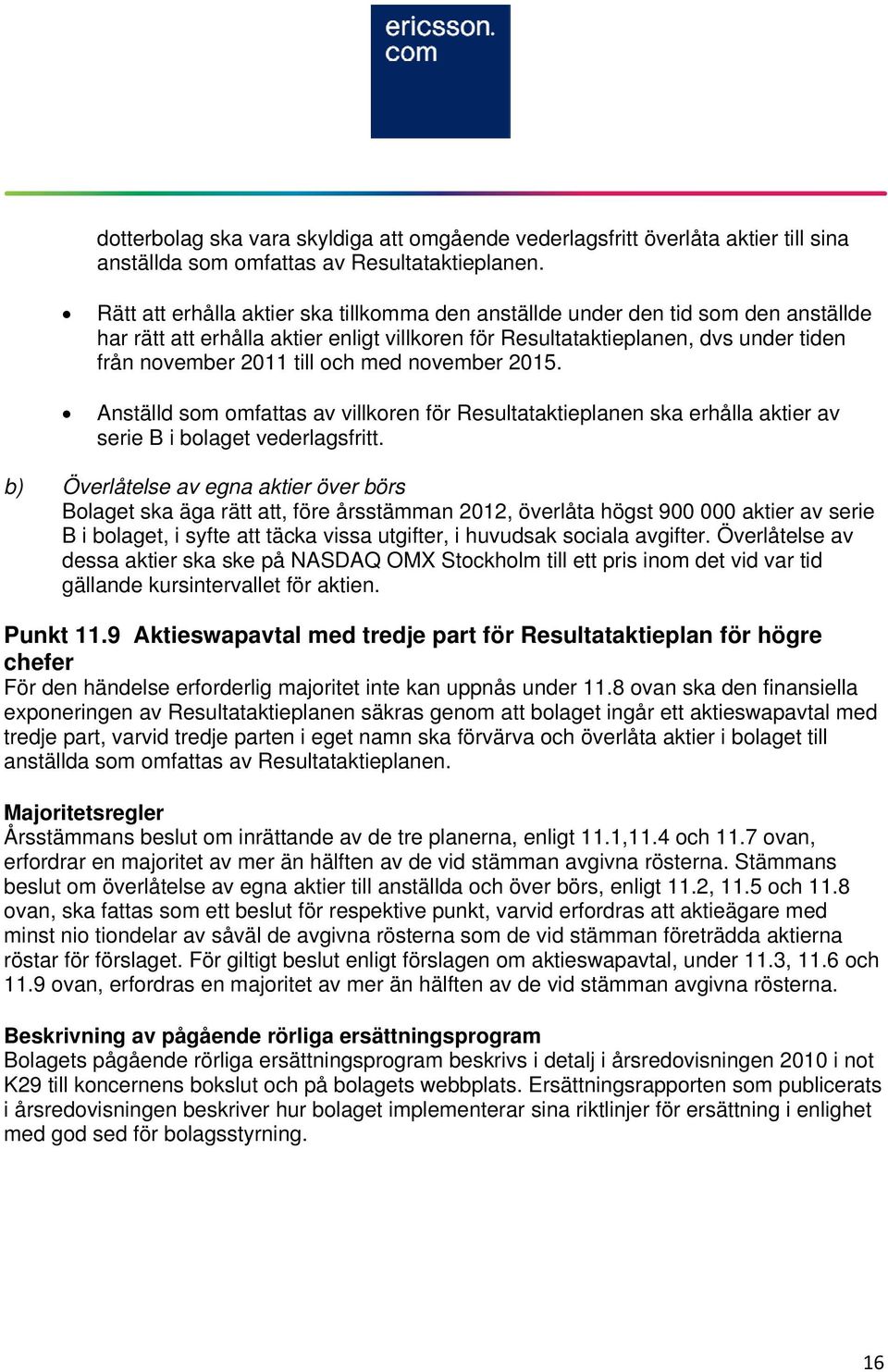 med november 2015. Anställd som omfattas av villkoren för Resultataktieplanen ska erhålla aktier av serie B i bolaget vederlagsfritt.