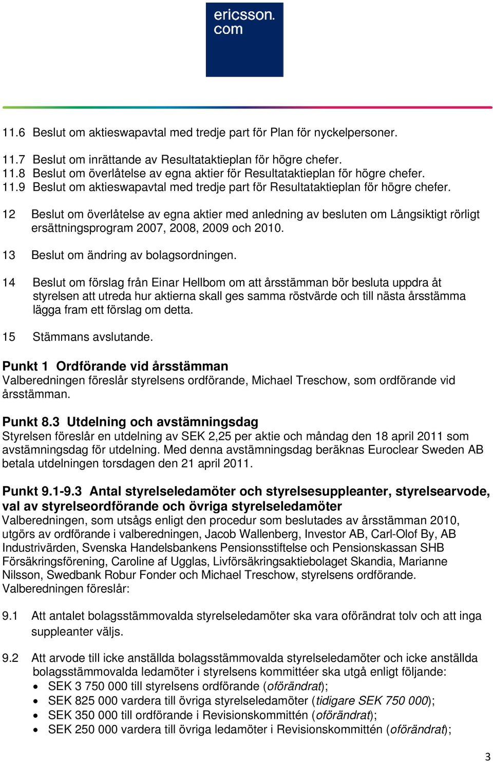 12 Beslut om överlåtelse av egna aktier med anledning av besluten om Långsiktigt rörligt ersättningsprogram 2007, 2008, 2009 och 2010. 13 Beslut om ändring av bolagsordningen.