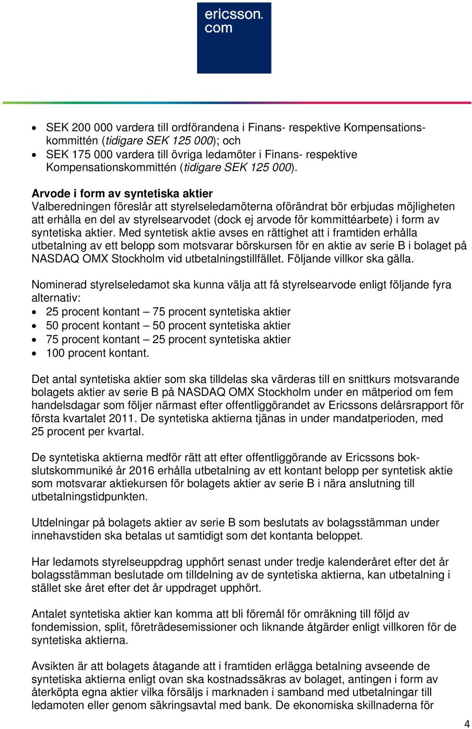 Arvode i form av syntetiska aktier Valberedningen föreslår att styrelseledamöterna oförändrat bör erbjudas möjligheten att erhålla en del av styrelsearvodet (dock ej arvode för kommittéarbete) i form
