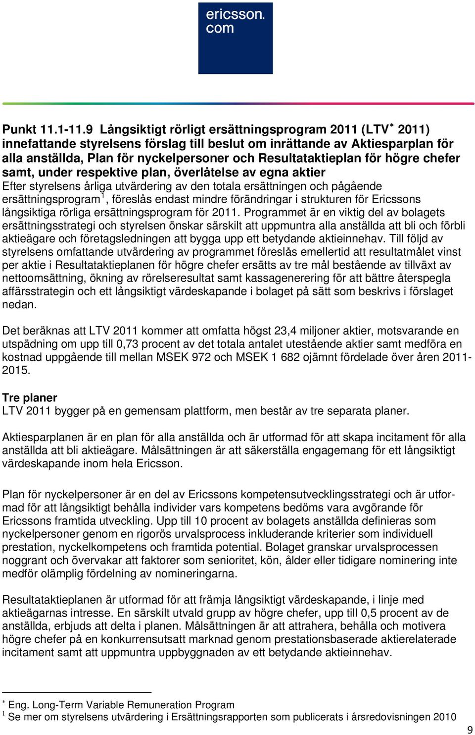 för högre chefer samt, under respektive plan, överlåtelse av egna aktier Efter styrelsens årliga utvärdering av den totala ersättningen och pågående ersättningsprogram 1, föreslås endast mindre