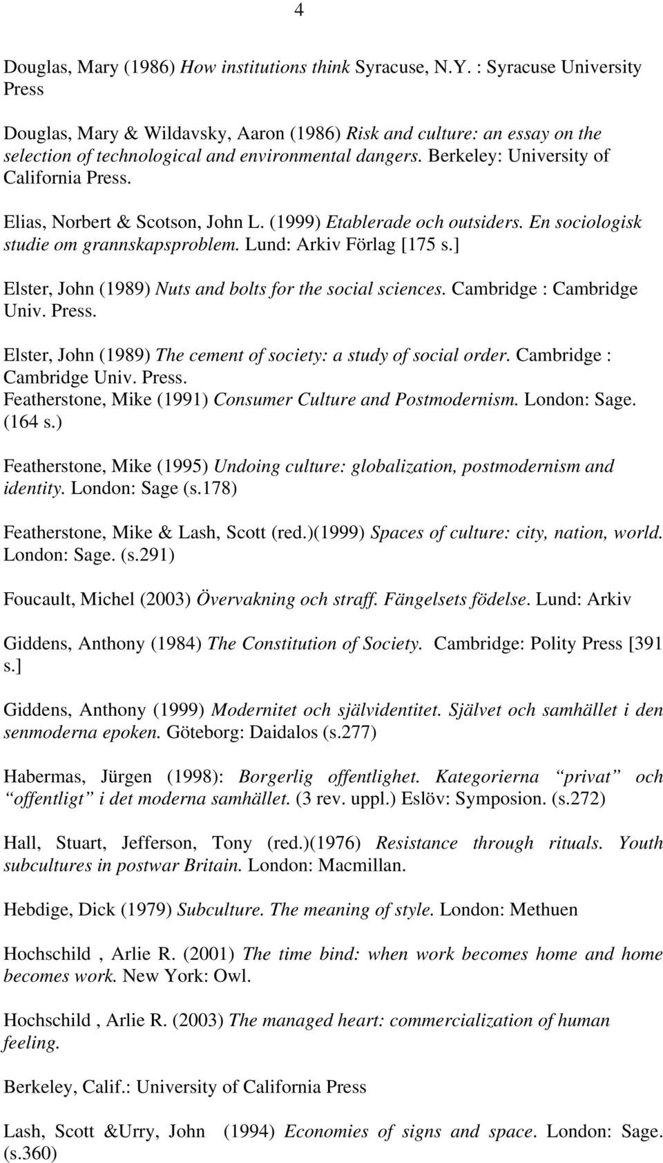 Elias, Norbert & Scotson, John L. (1999) Etablerade och outsiders. En sociologisk studie om grannskapsproblem. Lund: Arkiv Förlag [175 s.] Elster, John (1989) Nuts and bolts for the social sciences.