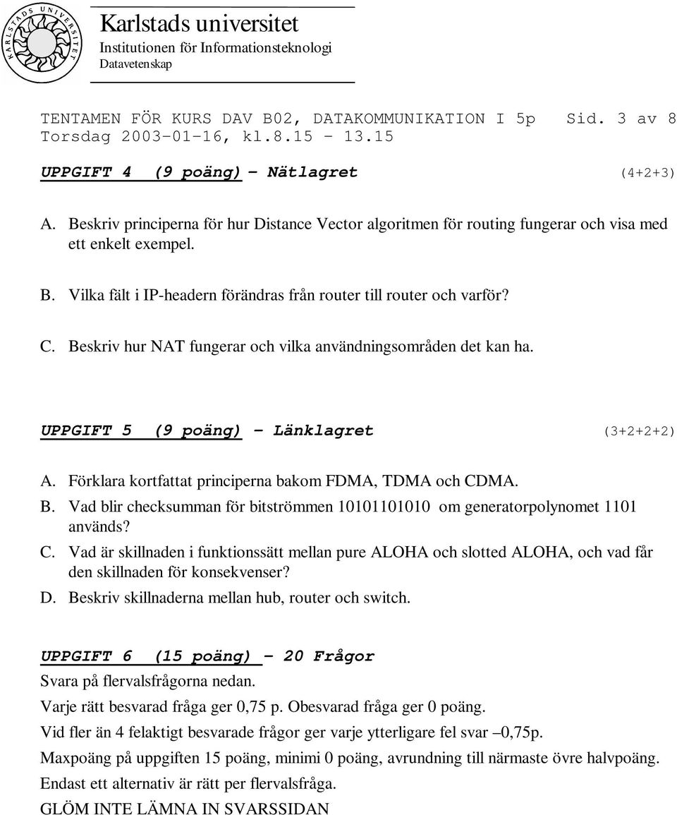 Beskriv hur NAT fungerar och vilka användningsområden det kan ha. UPPGIFT 5 (9 poäng) Länklagret (3+2+2+2) A. Förklara kortfattat principerna bakom FDMA, TDMA och CDMA. B.