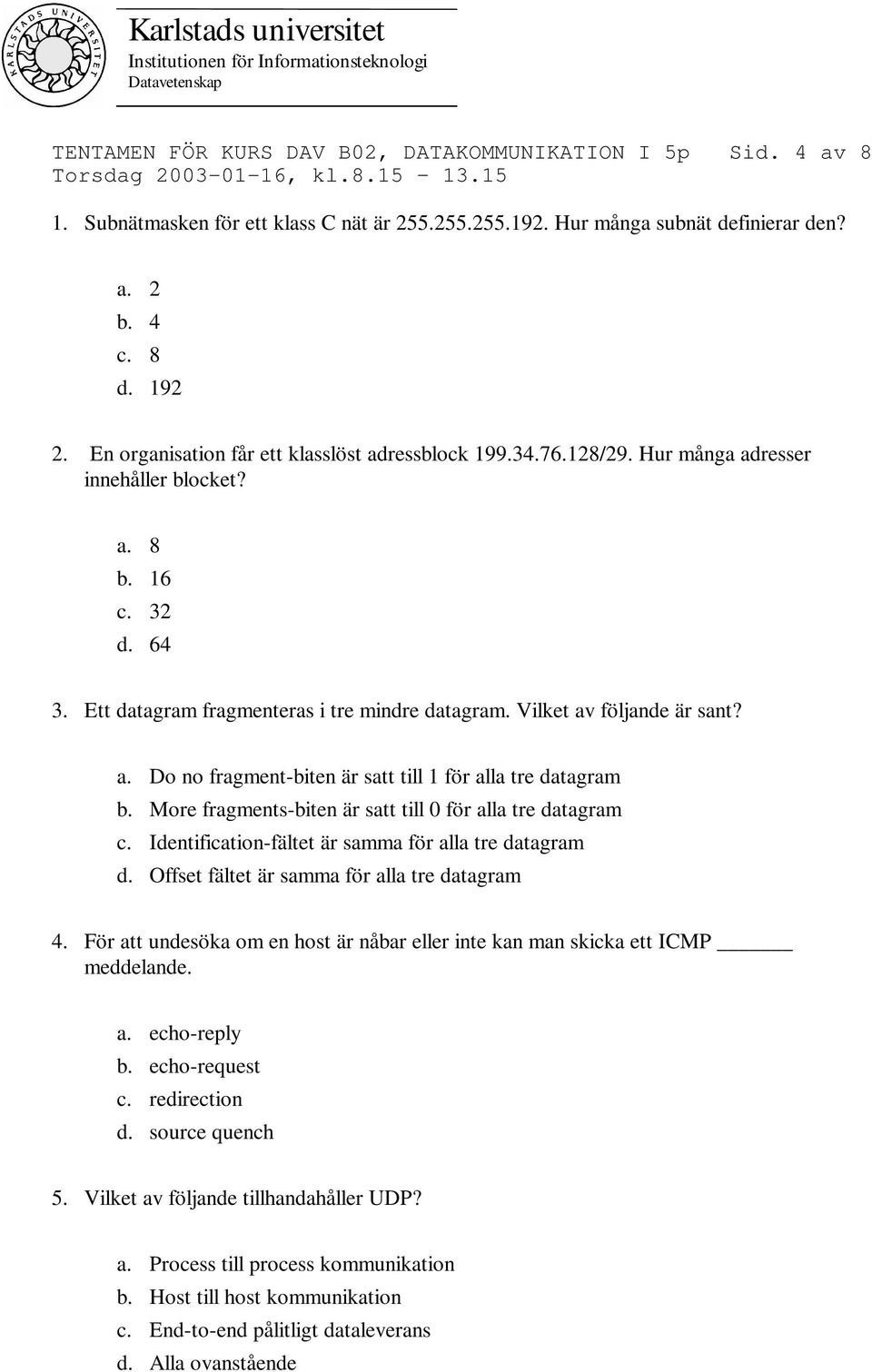 Vilket av följande är sant? a. Do no fragment-biten är satt till 1 för alla tre datagram b. More fragments-biten är satt till 0 för alla tre datagram c.