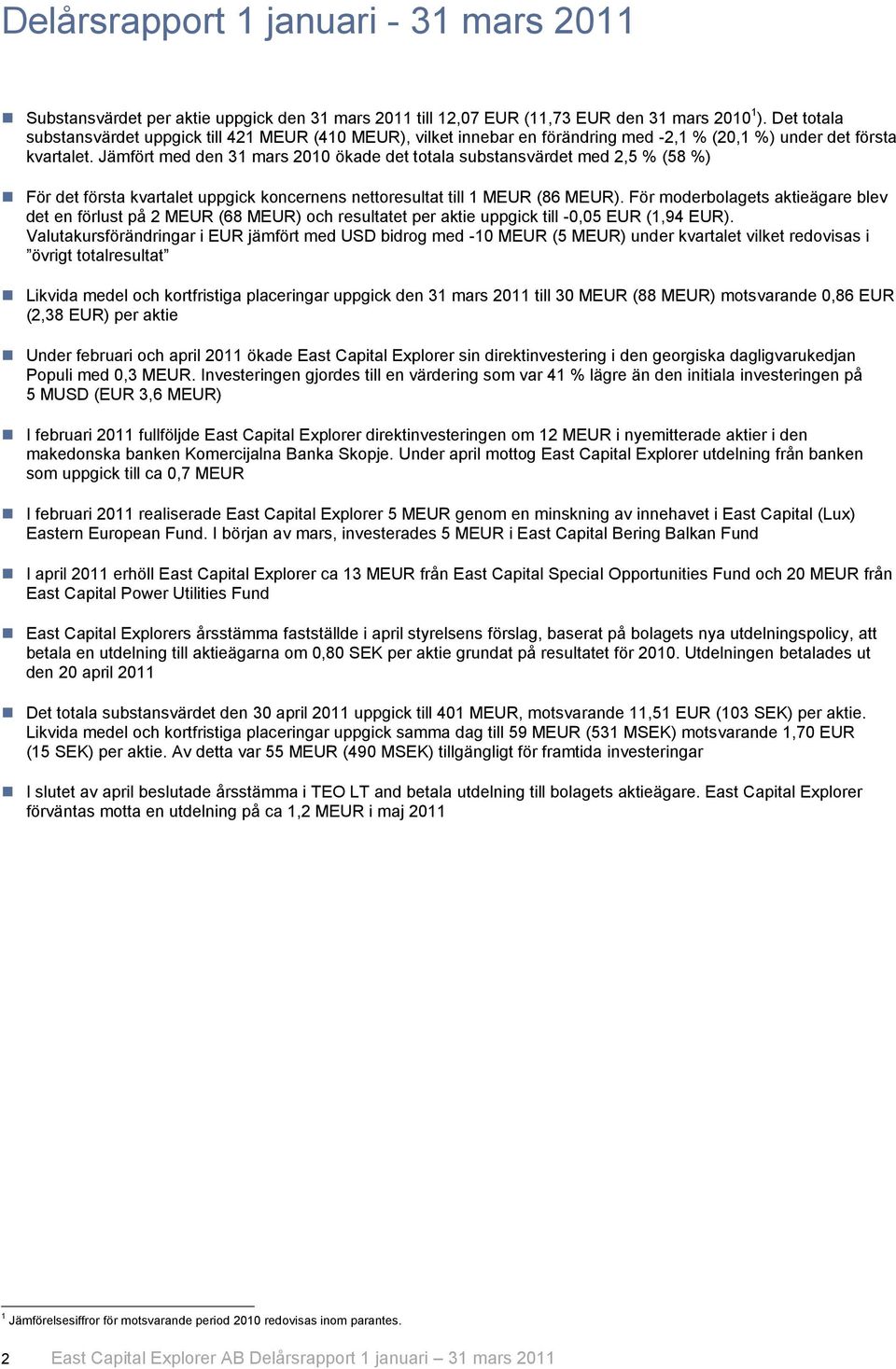 Jämfört med den 31 mars 2010 ökade det totala substansvärdet med 2,5 % (58 %) För det första kvartalet uppgick koncernens nettoresultat till 1 MEUR (86 MEUR).