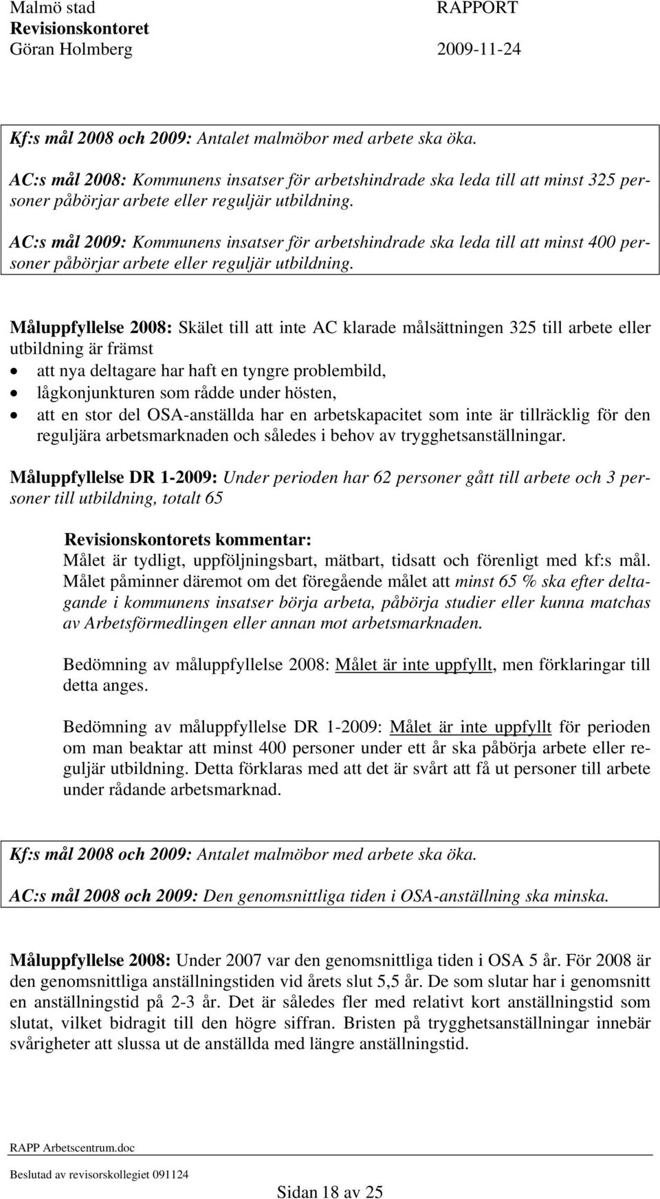Måluppfyllelse 2008: Skälet till att inte AC klarade målsättningen 325 till arbete eller utbildning är främst att nya deltagare har haft en tyngre problembild, lågkonjunkturen som rådde under hösten,