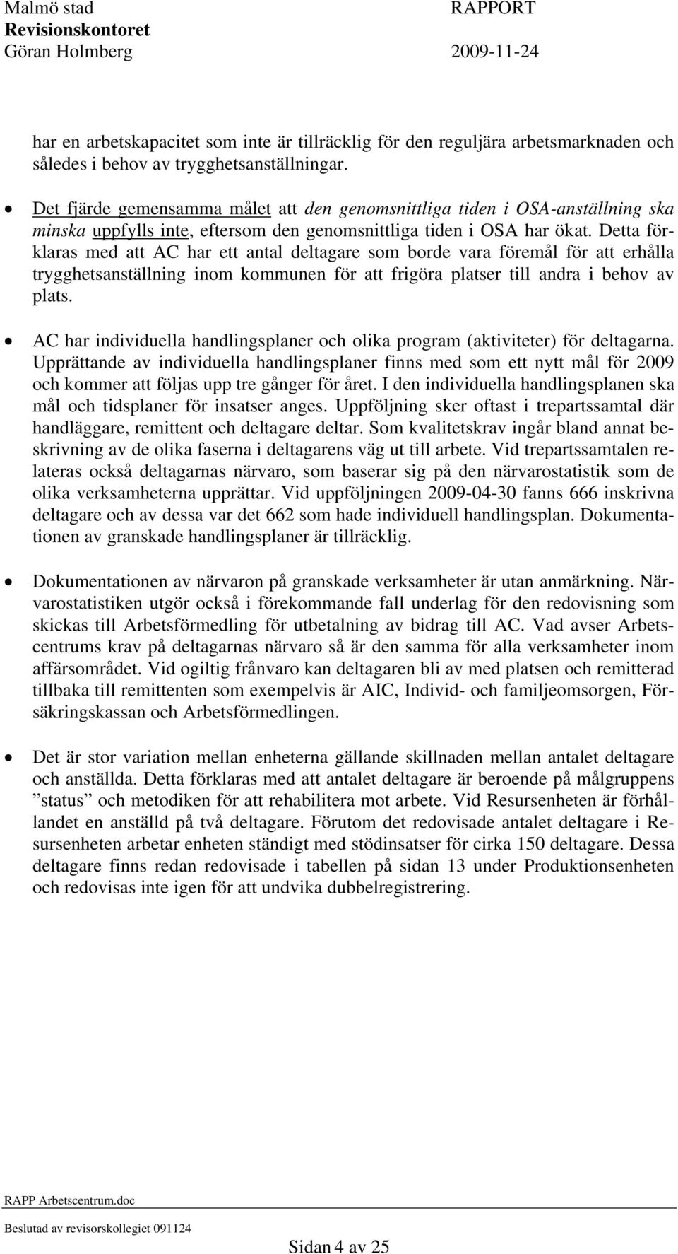 Detta förklaras med att AC har ett antal deltagare som borde vara föremål för att erhålla trygghetsanställning inom kommunen för att frigöra platser till andra i behov av plats.