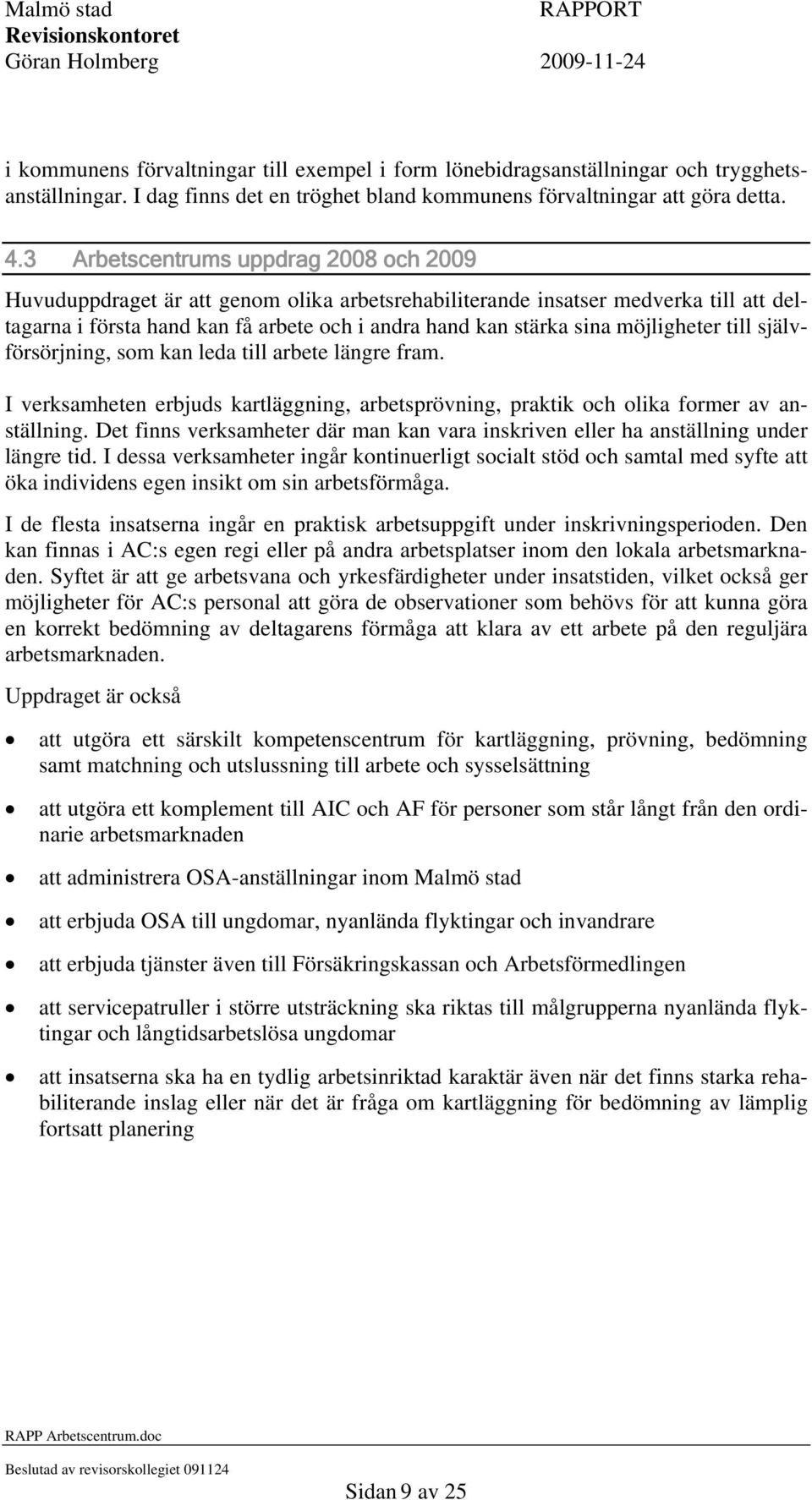 möjligheter till självförsörjning, som kan leda till arbete längre fram. I verksamheten erbjuds kartläggning, arbetsprövning, praktik och olika former av anställning.