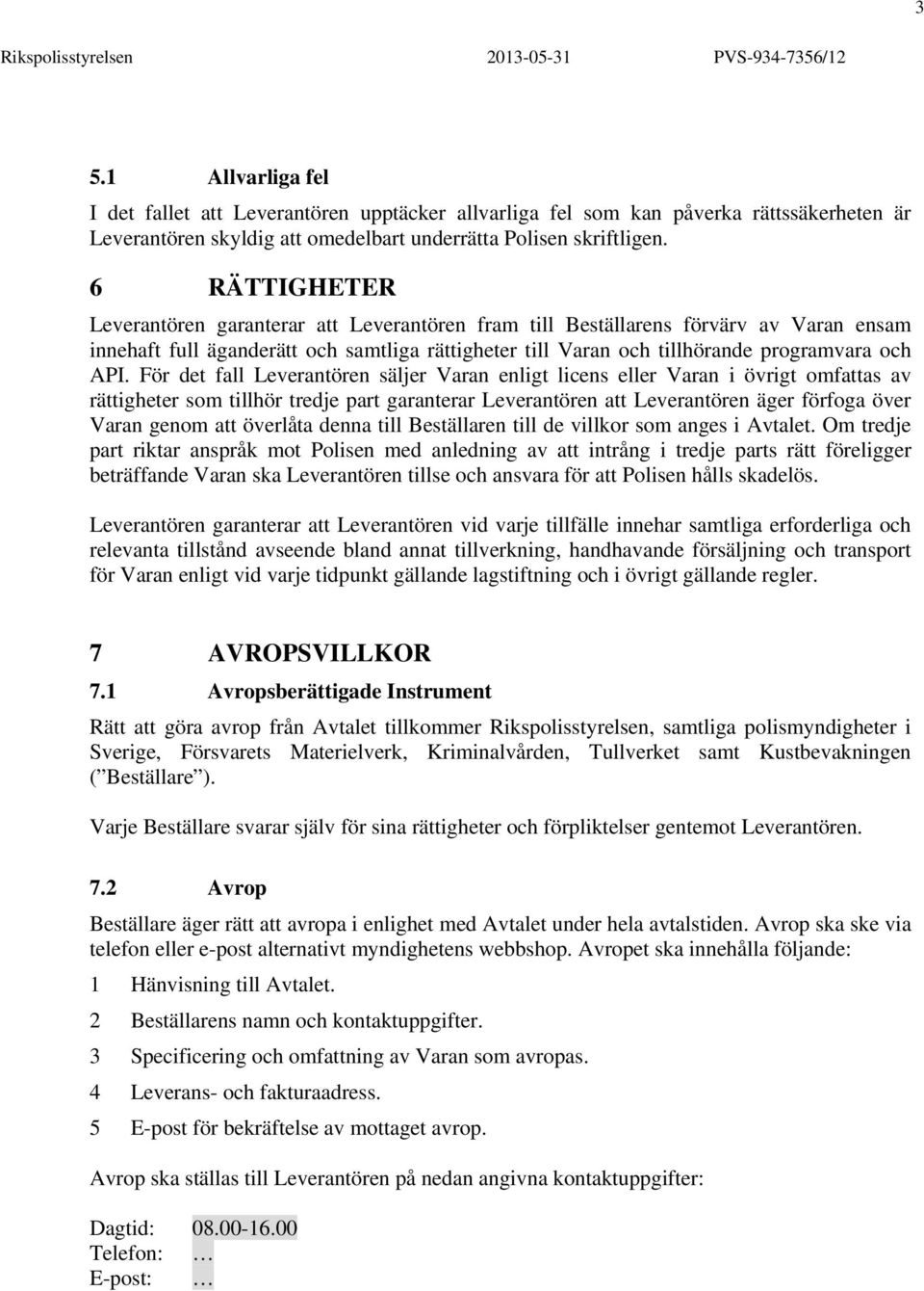 För det fall Leverantören säljer Varan enligt licens eller Varan i övrigt omfattas av rättigheter som tillhör tredje part garanterar Leverantören att Leverantören äger förfoga över Varan genom att