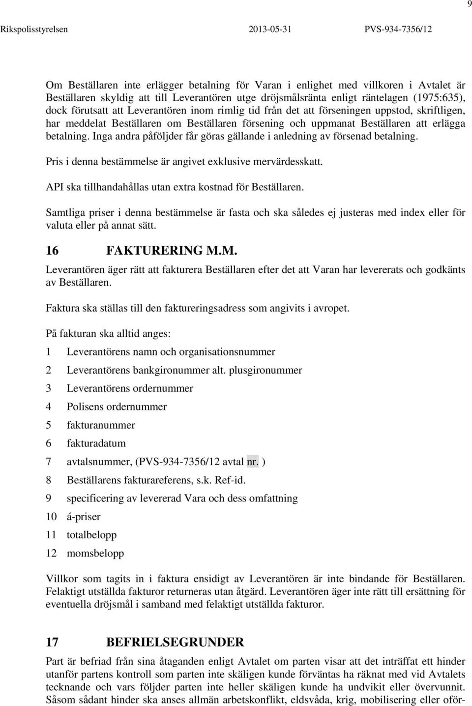 Inga andra påföljder får göras gällande i anledning av försenad betalning. Pris i denna bestämmelse är angivet exklusive mervärdesskatt. API ska tillhandahållas utan extra kostnad för Beställaren.