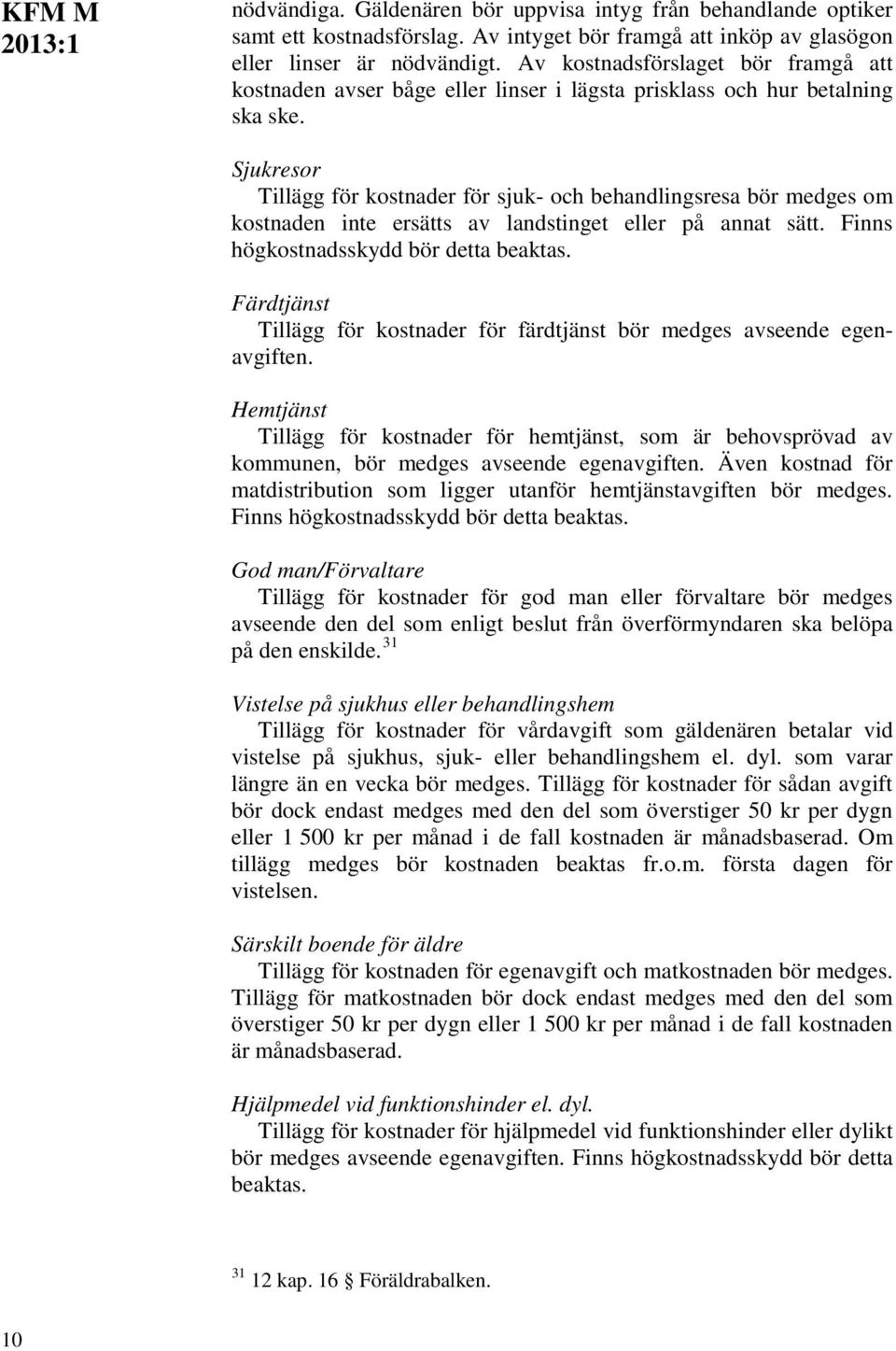 Sjukresor Tillägg för kostnader för sjuk- och behandlingsresa bör medges om kostnaden inte ersätts av landstinget eller på annat sätt. Finns högkostnadsskydd bör detta beaktas.