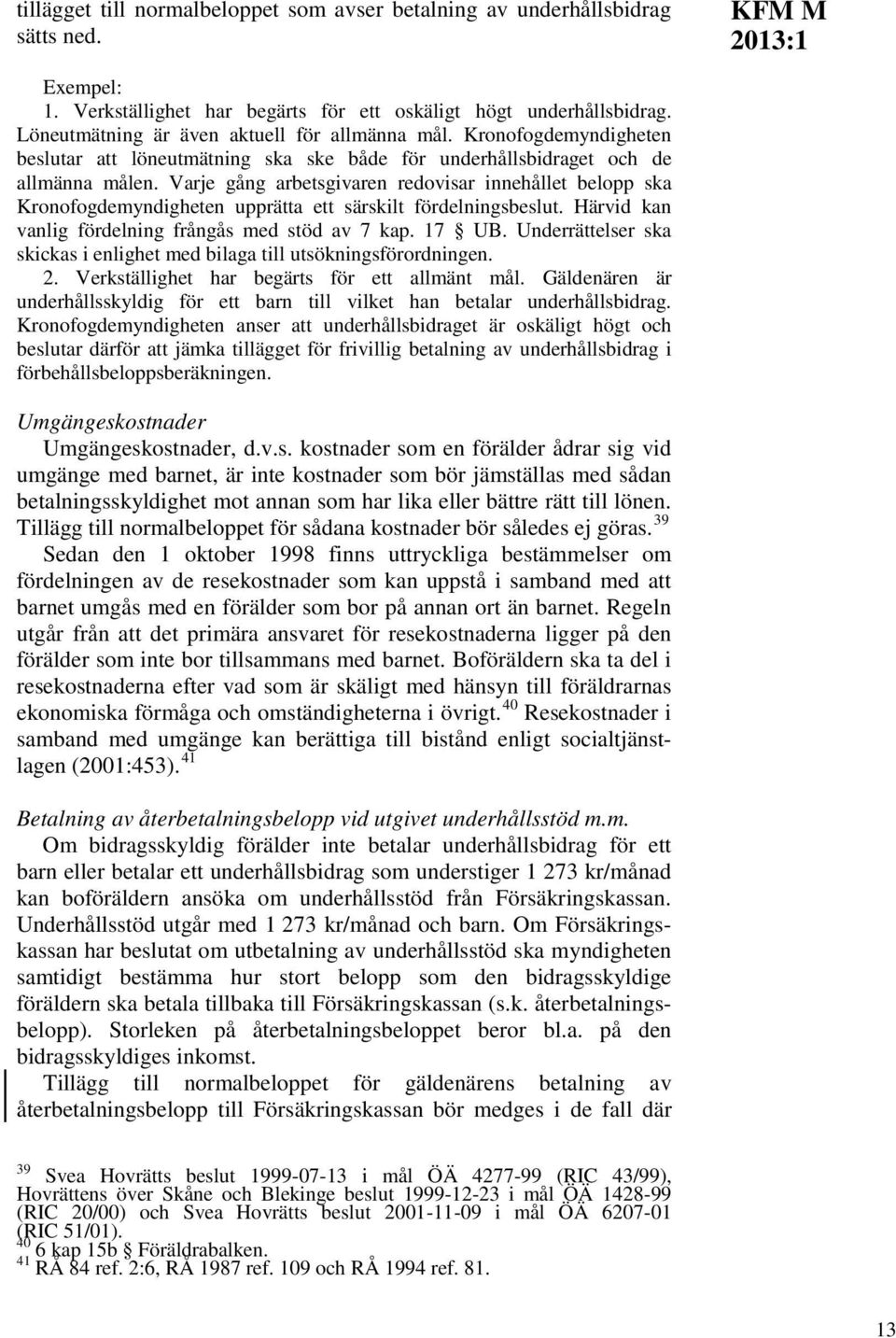 Varje gång arbetsgivaren redovisar innehållet belopp ska Kronofogdemyndigheten upprätta ett särskilt fördelningsbeslut. Härvid kan vanlig fördelning frångås med stöd av 7 kap. 17 UB.