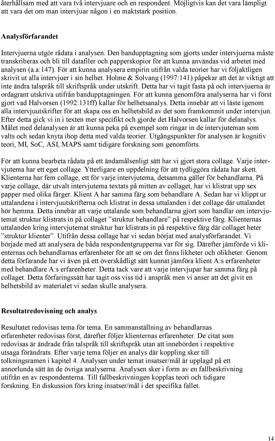 Den bandupptagning som gjorts under intervjuerna måste transkriberas och bli till datafiler och papperskopior för att kunna användas vid arbetet med analysen (a.a:147).