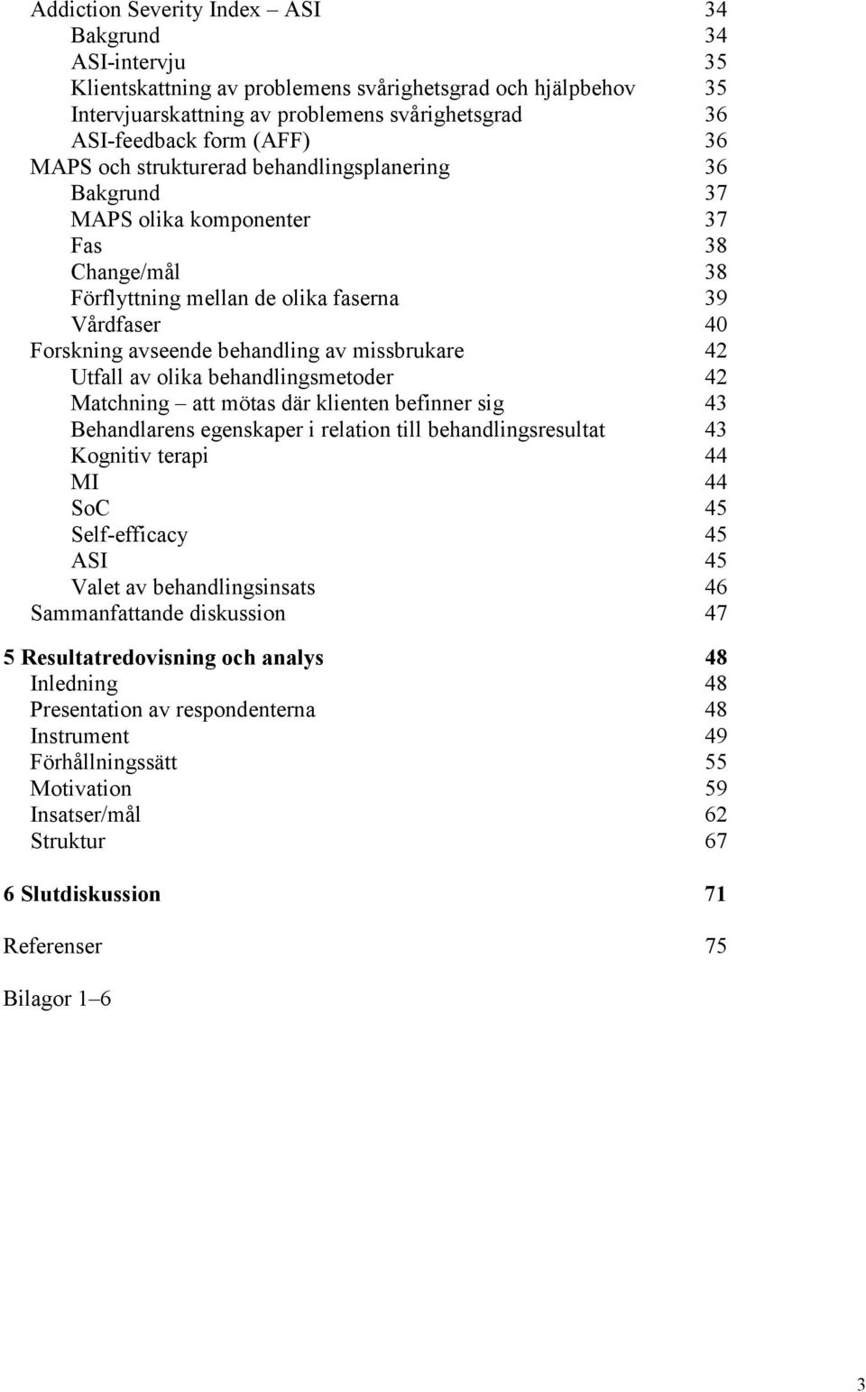 missbrukare 42 Utfall av olika behandlingsmetoder 42 Matchning att mötas där klienten befinner sig 43 Behandlarens egenskaper i relation till behandlingsresultat 43 Kognitiv terapi 44 MI 44 SoC 45