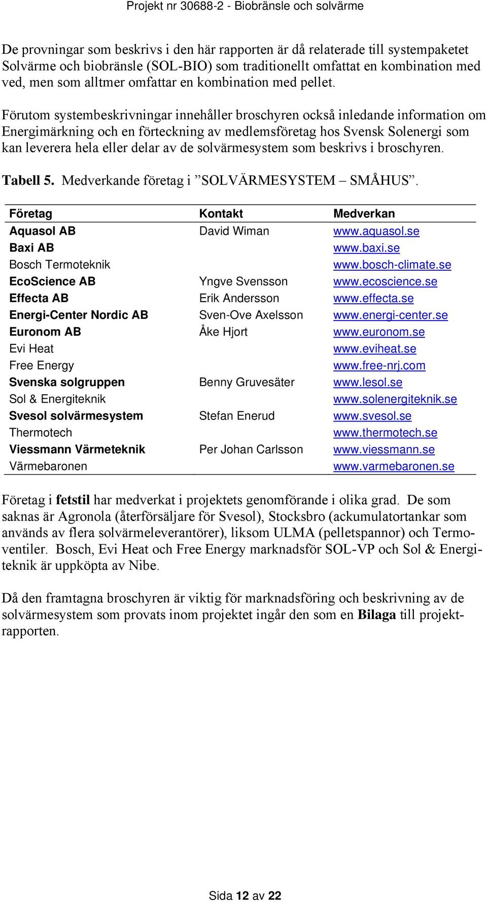 Förutom systembeskrivningar innehåller broschyren också inledande information om Energimärkning och en förteckning av medlemsföretag hos Svensk Solenergi som kan leverera hela eller delar av de